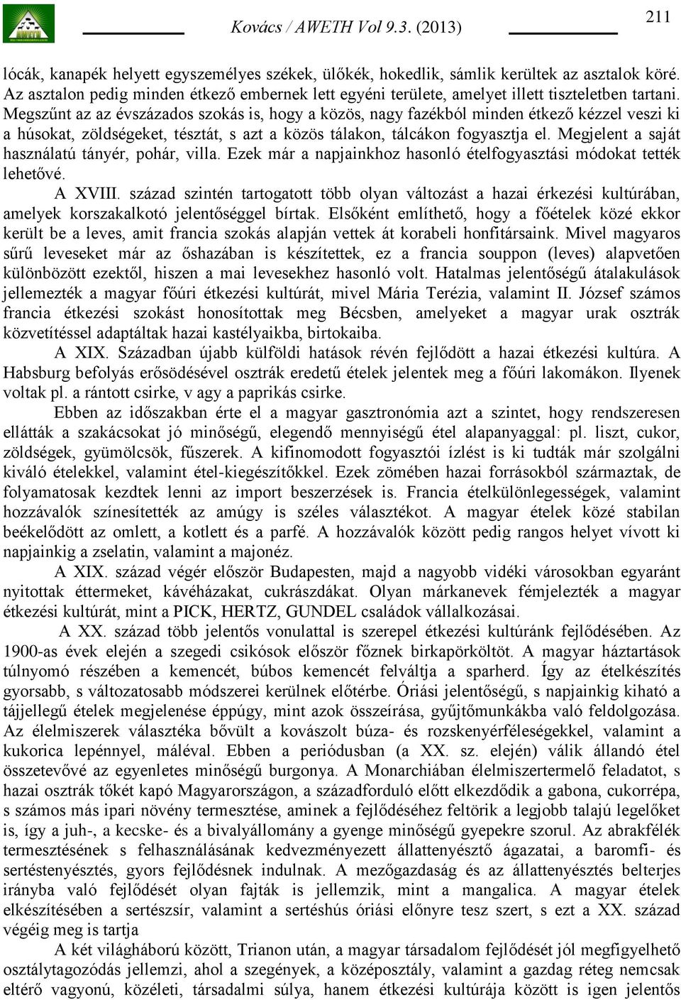 Megjelent a saját használatú tányér, pohár, villa. Ezek már a napjainkhoz hasonló ételfogyasztási módokat tették lehetővé. A XVIII.