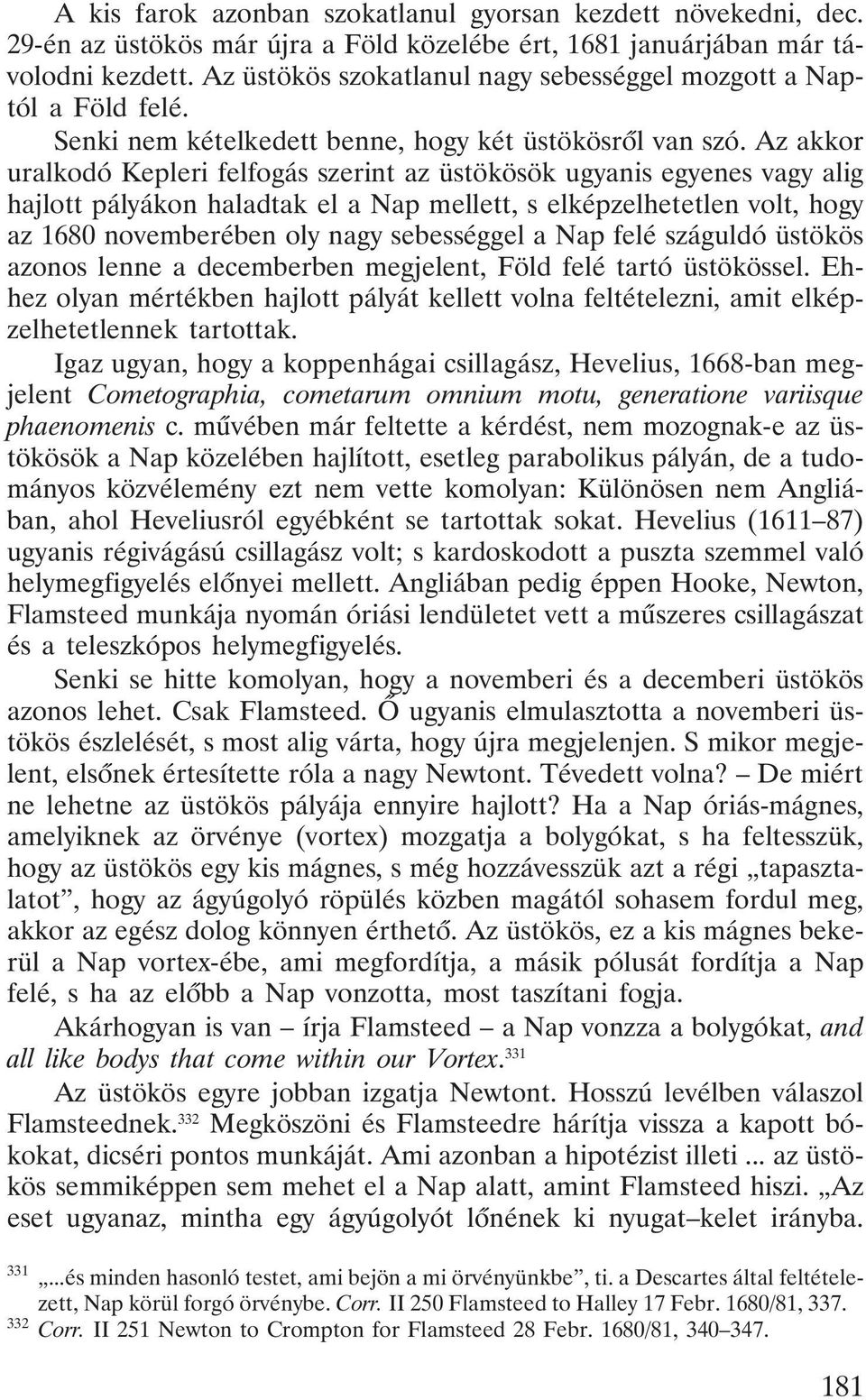 Az akkor uralkodó Kepleri felfogás szerint az üstökösök ugyanis egyenes vagy alig hajlott pályákon haladtak el a Nap mellett, s elképzelhetetlen volt, hogy az 1680 novemberében oly nagy sebességgel a
