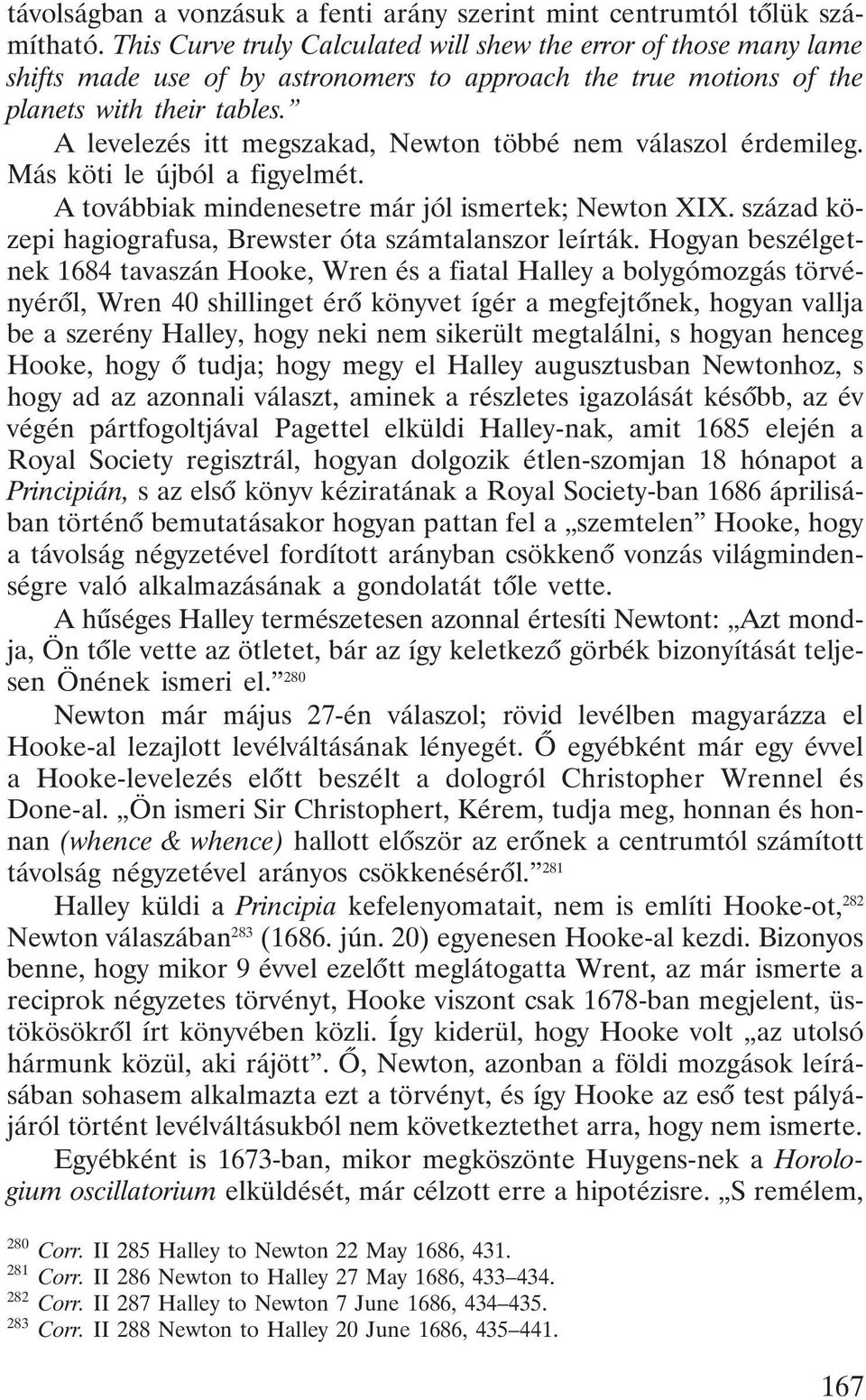 A levelezés itt megszakad, Newton többé nem válaszol érdemileg. Más köti le újból a figyelmét. A továbbiak mindenesetre már jól ismertek; Newton XIX.
