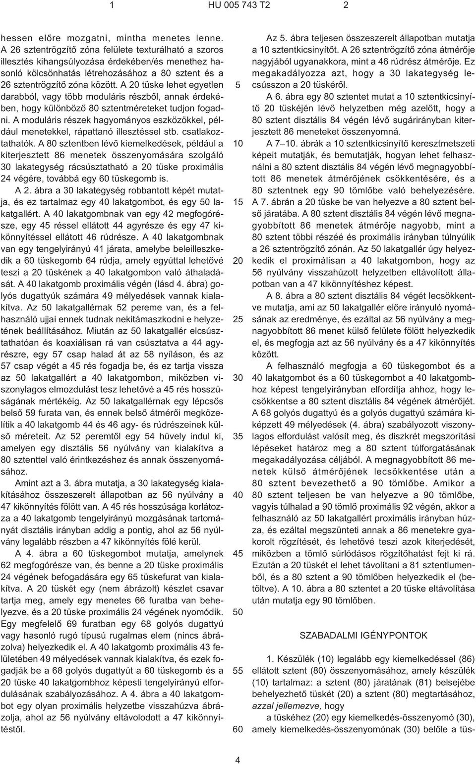 A 20 tüske lehet egyetlen darabból, vagy több moduláris részbõl, annak érdekében, hogy különbözõ 80 sztentméreteket tudjon fogadni.