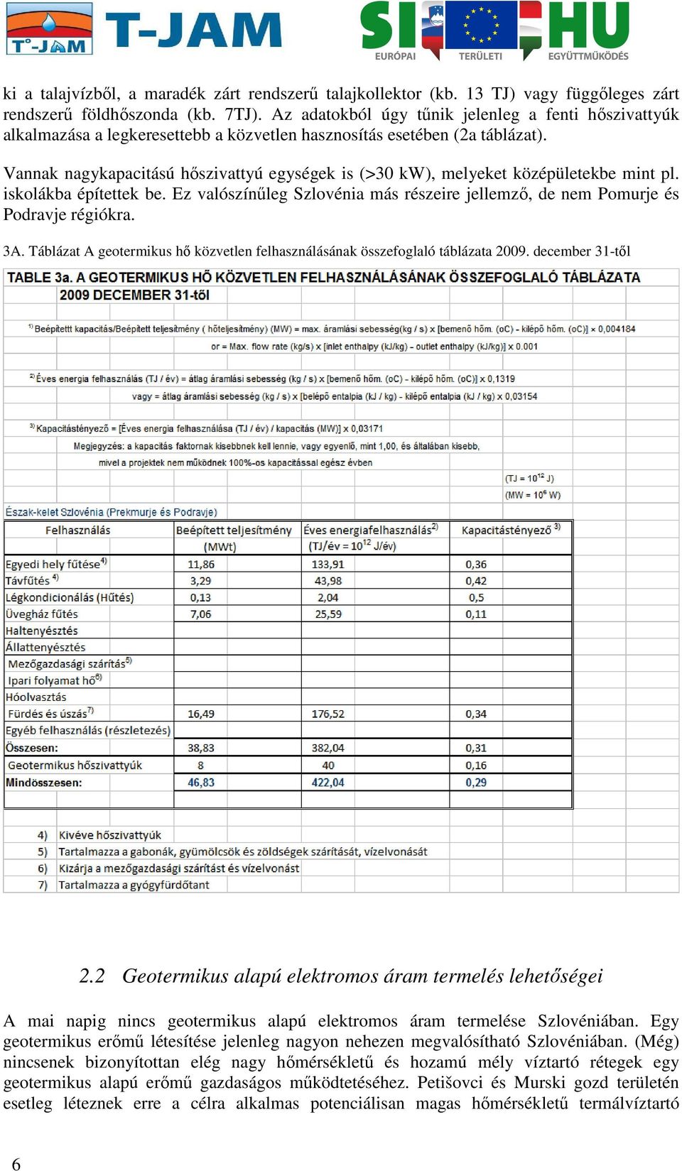 Vannak nagykapacitású hőszivattyú egységek is (>30 kw), melyeket középületekbe mint pl. iskolákba építettek be. Ez valószínűleg Szlovénia más részeire jellemző, de nem Pomurje és Podravje régiókra.