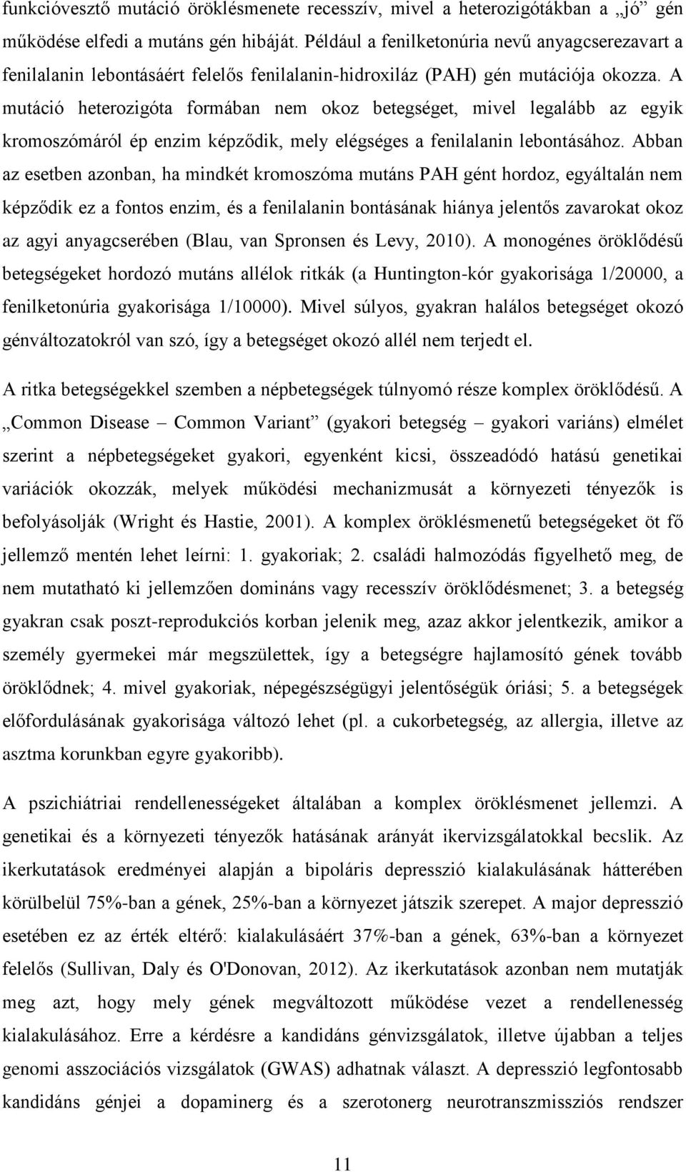 A mutáció heterozigóta formában nem okoz betegséget, mivel legalább az egyik kromoszómáról ép enzim képződik, mely elégséges a fenilalanin lebontásához.