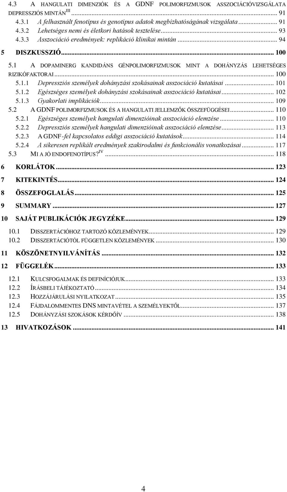 .. 101 5.1.2 Egészséges személyek dohányzási szokásainak asszociáció kutatásai... 102 5.1.3 Gyakorlati implikációk... 109 5.2 A GDNF POLIMORFIZMUSOK ÉS A HANGULATI JELLEMZŐK ÖSSZEFÜGGÉSEI... 110 5.2.1 Egészséges személyek hangulati dimenzióinak asszociáció elemzése.