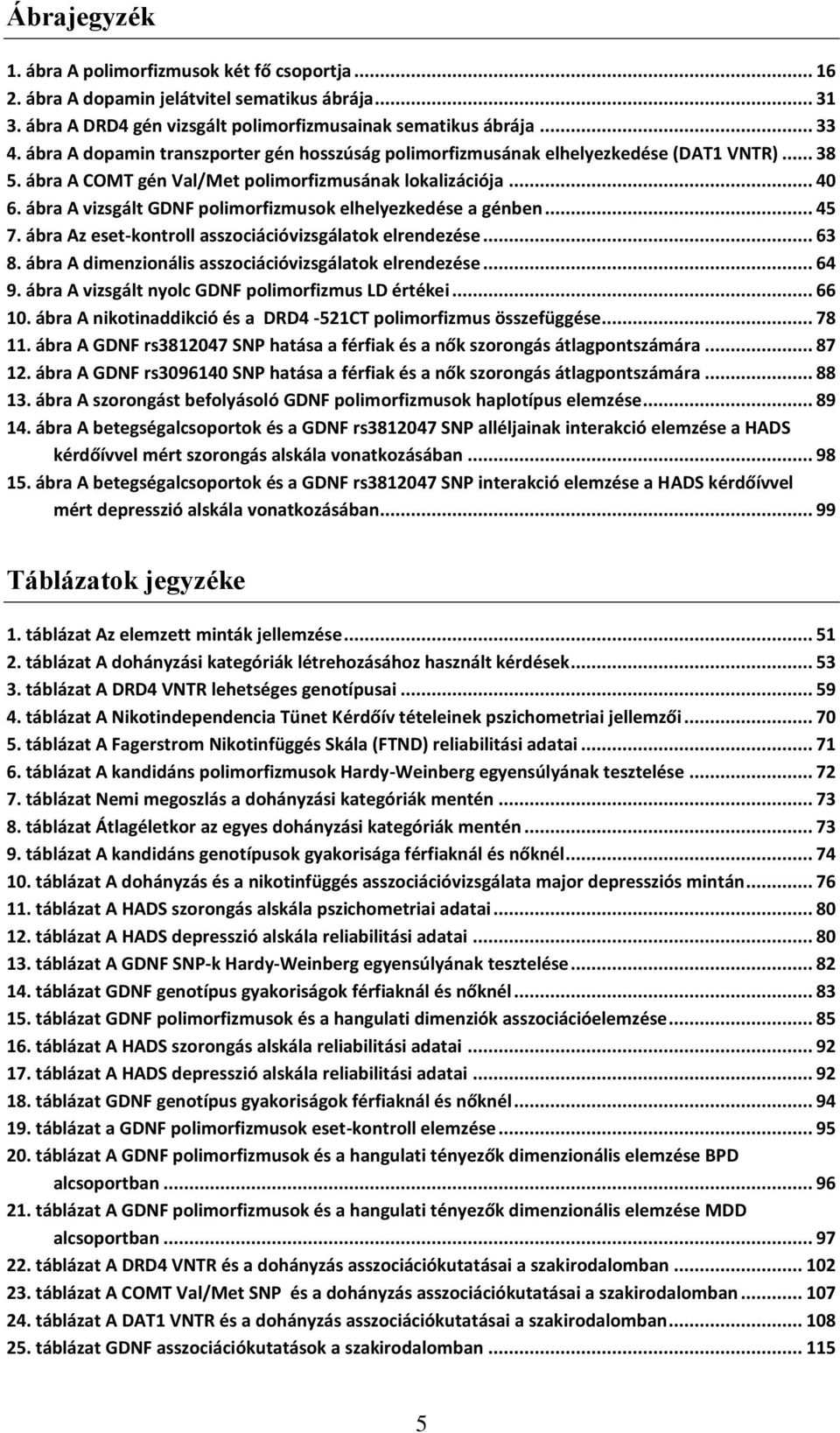 ábra A vizsgált GDNF polimorfizmusok elhelyezkedése a génben... 45 7. ábra Az eset-kontroll asszociációvizsgálatok elrendezése... 63 8. ábra A dimenzionális asszociációvizsgálatok elrendezése... 64 9.