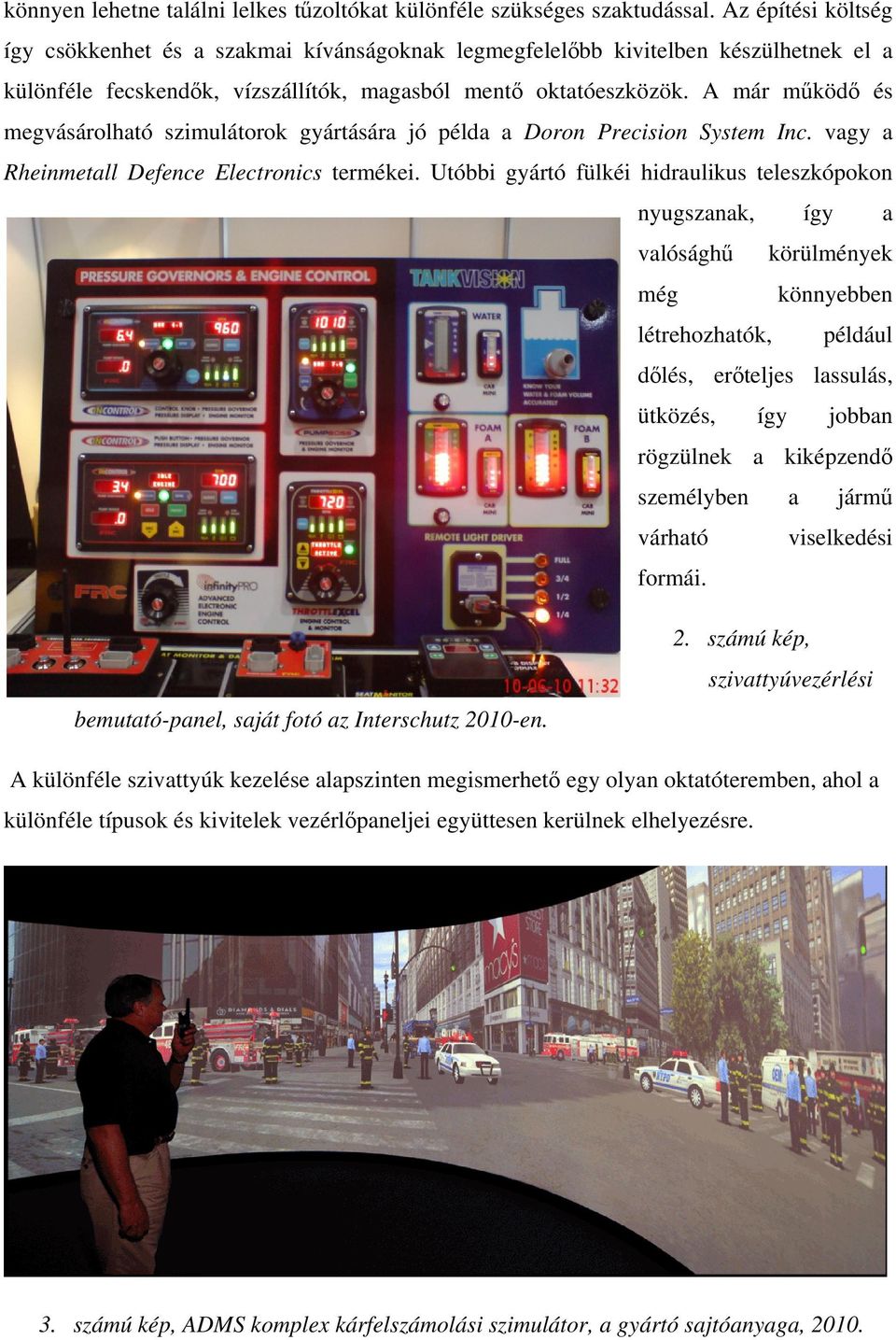 A már működő és megvásárolható szimulátorok gyártására jó példa a Doron Precision System Inc. vagy a Rheinmetall Defence Electronics termékei.