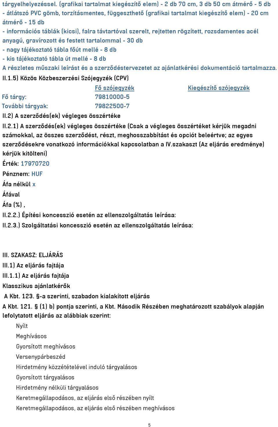 táblák (kicsi), falra távtartóval szerelt, rejtetten rögzített, rozsdamentes acél anyagú, gravírozott és festett tartalommal - 30 db - nagy tájékoztató tábla főút mellé - 8 db - kis tájékoztató tábla