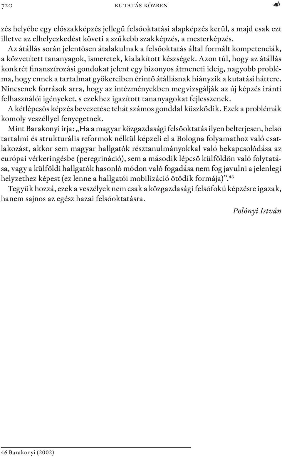 Azon túl, hogy az átállás konkrét finanszírozási gondokat jelent egy bizonyos átmeneti ideig, nagyobb probléma, hogy ennek a tartalmat gyökereiben érintő átállásnak hiányzik a kutatási háttere.