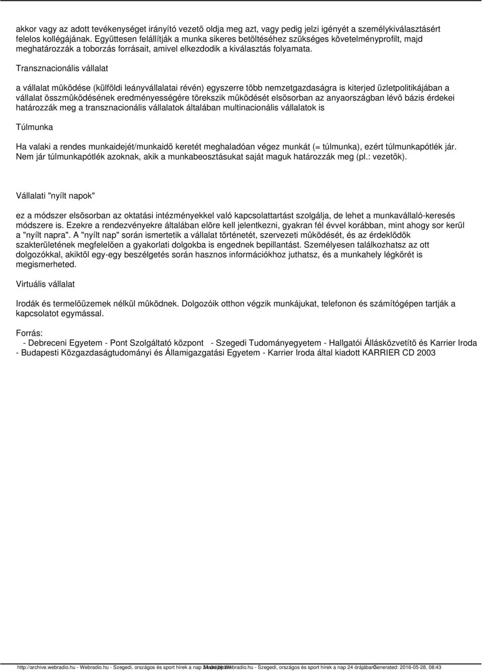 Transznacionális vállalat a vállalat mûködése (külföldi leányvállalatai révén) egyszerre több nemzetgazdaságra is kiterjed üzletpolitikájában a vállalat összmûködésének eredményességére törekszik