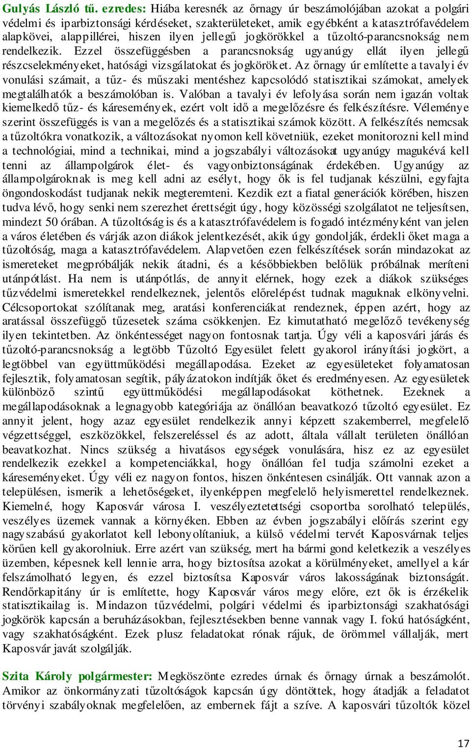 jellegű jogkörökkel a tűzoltó-parancsnokság nem rendelkezik. Ezzel összefüggésben a parancsnokság ugyanúgy ellát ilyen jellegű részcselekményeket, hatósági vizsgálatokat és jogköröket.