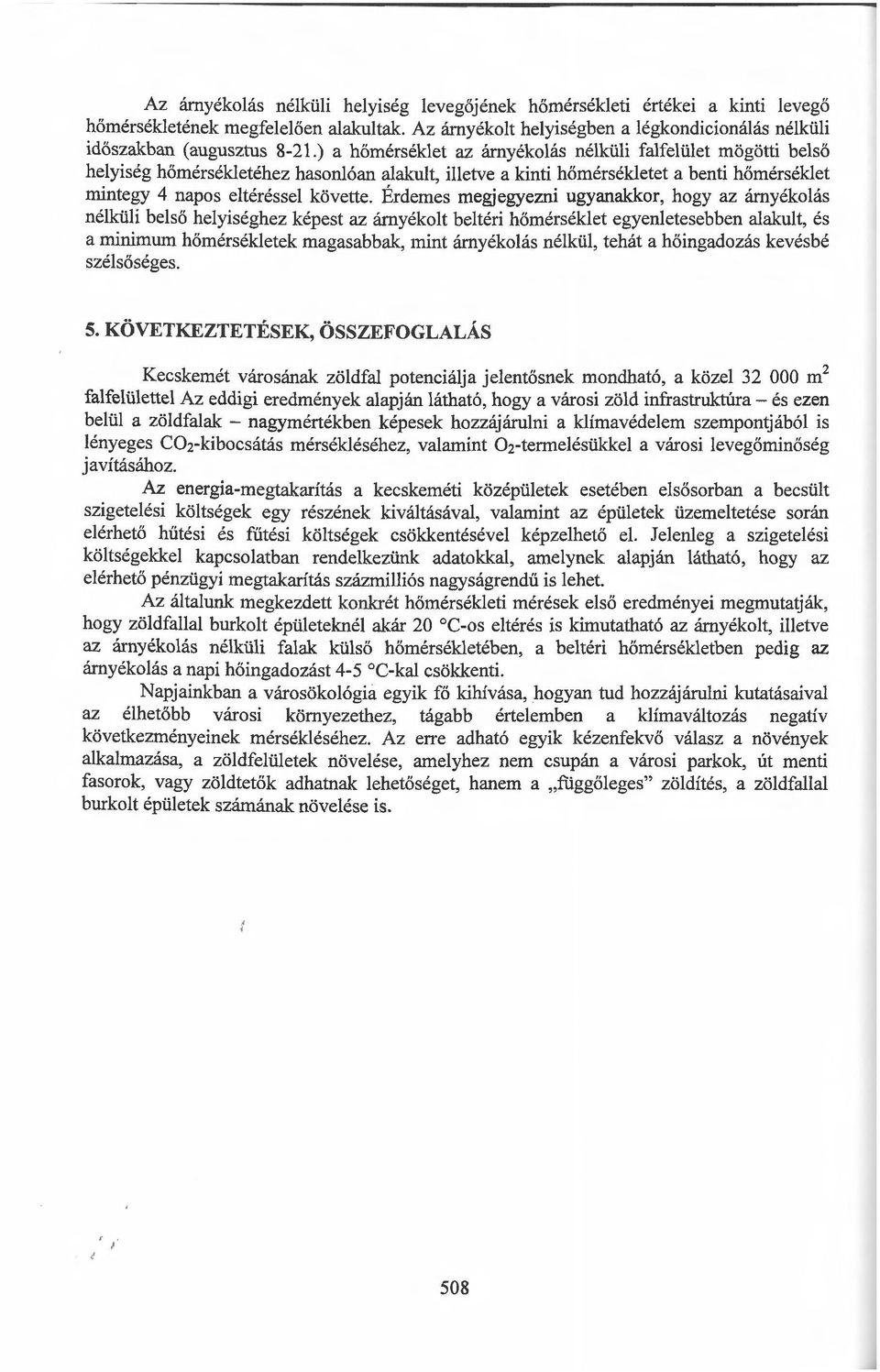 Érdemes megjegyezni ugyanakkor, hogy az árnyékolás nélküli belső helyiséghez képest az árnyékolt beltéri hőmérséklet egyenletesebben alakult, és a minimum hőmérsékletek magasabbak, mint árnyékolás