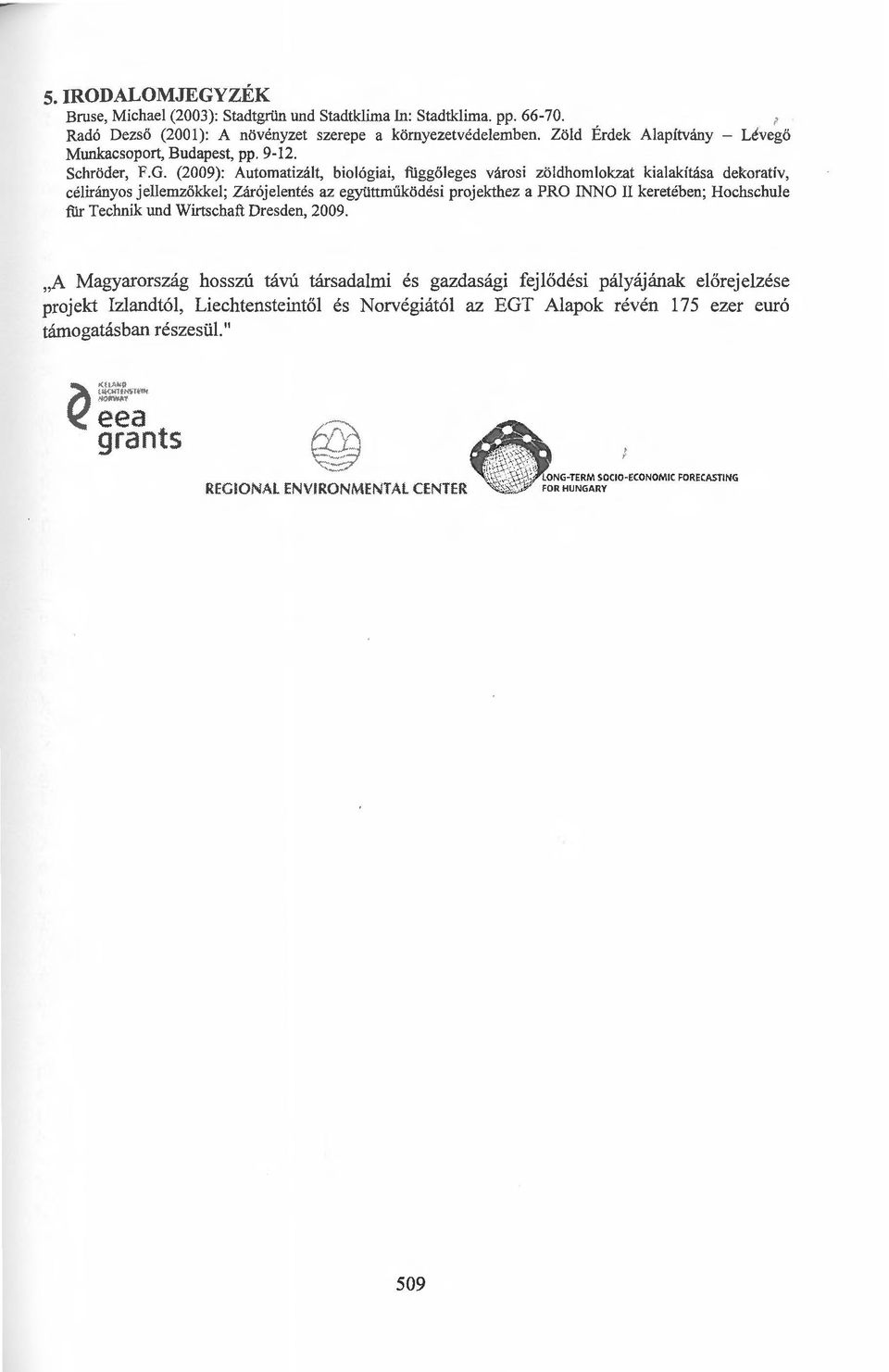 (2009): Automatizált, biológiai, fiiggöleges városi zöldhomlokzat kialakítása dekoratív, célirányos jellemzökkel; Zárójelentés az együttműködési projekthez a PRO INNO ll keretében;