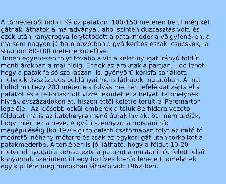 Ennek az ároknak a partján, - de lehet hogy a patak felső szakaszán is, gyönyörű kőrisfa sor állott, melynek évszázados példányai ma is láthatók mutatóban.