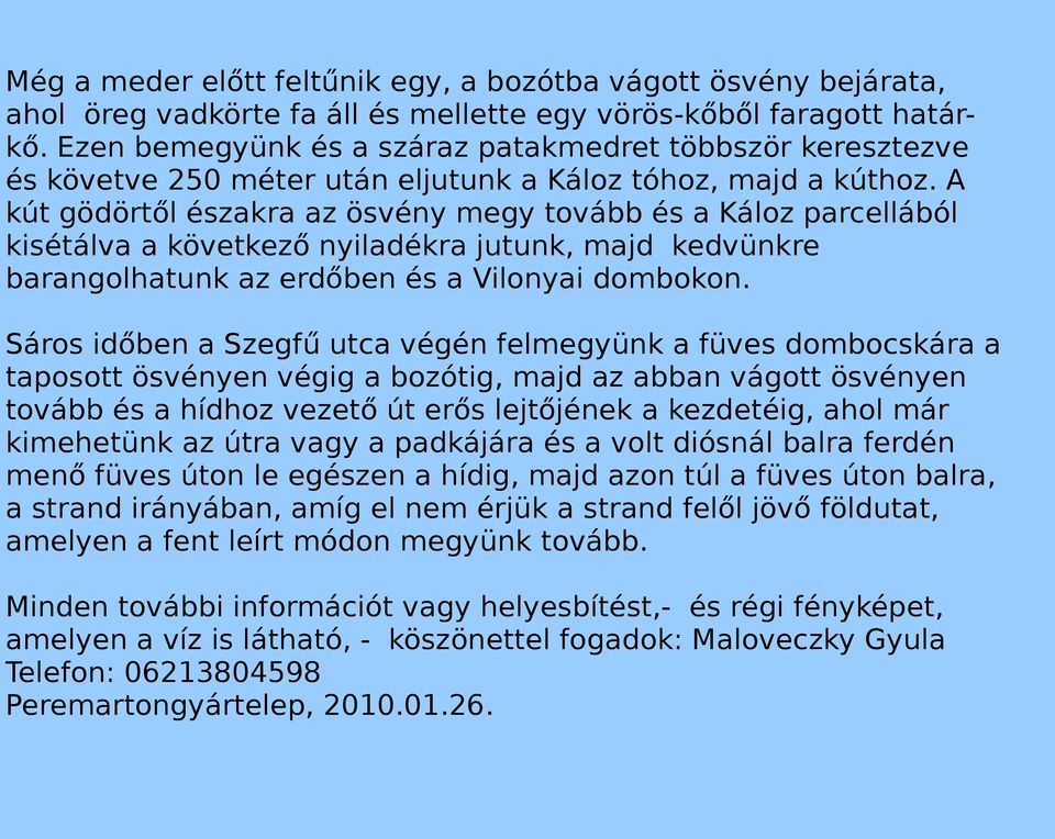 A kút gödörtől északra az ösvény megy tovább és a Káloz parcellából kisétálva a következő nyiladékra jutunk, majd kedvünkre barangolhatunk az erdőben és a Vilonyai dombokon.