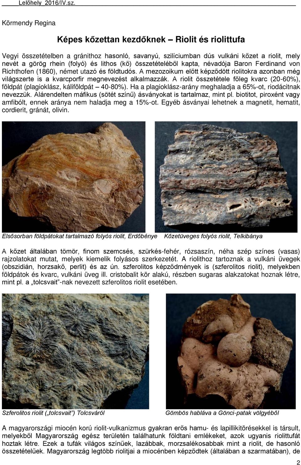 A mezozoikum előtt képződött riolitokra azonban még világszerte is a kvarcporfir megnevezést alkalmazzák. A riolit összetétele főleg kvarc (20-60%), földpát (plagioklász, káliföldpát 40-80%).