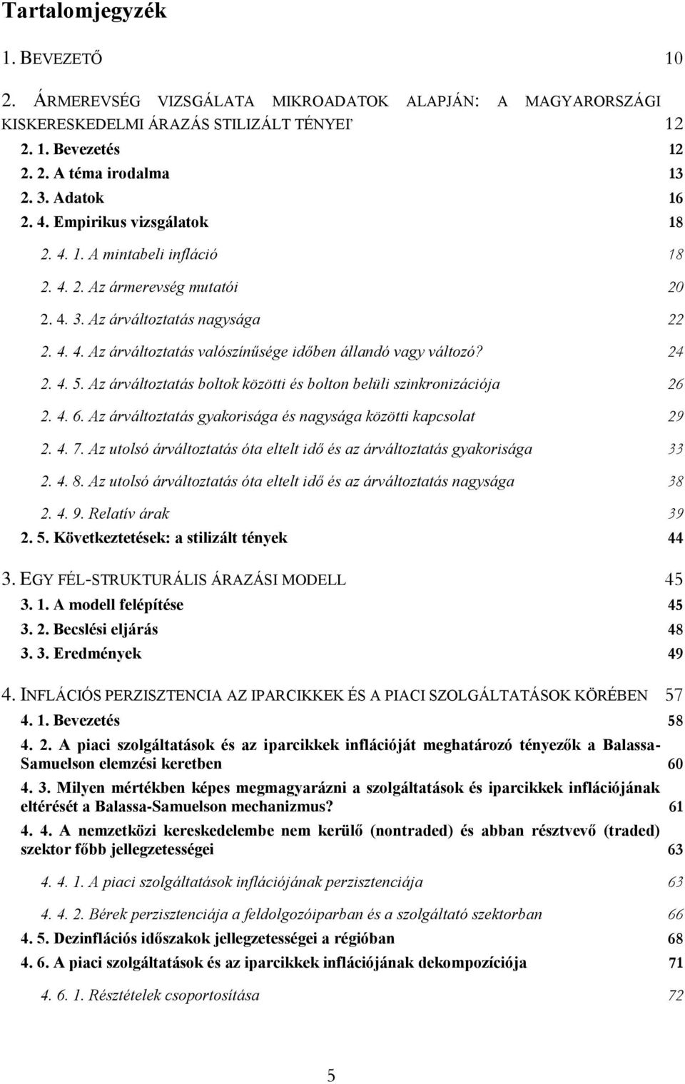 24 2. 4. 5. Az árváltoztatás boltok közötti és bolton belüli szinkronizációja 26 2. 4. 6. Az árváltoztatás gyakorisága és nagysága közötti kapcsolat 29 2. 4. 7.