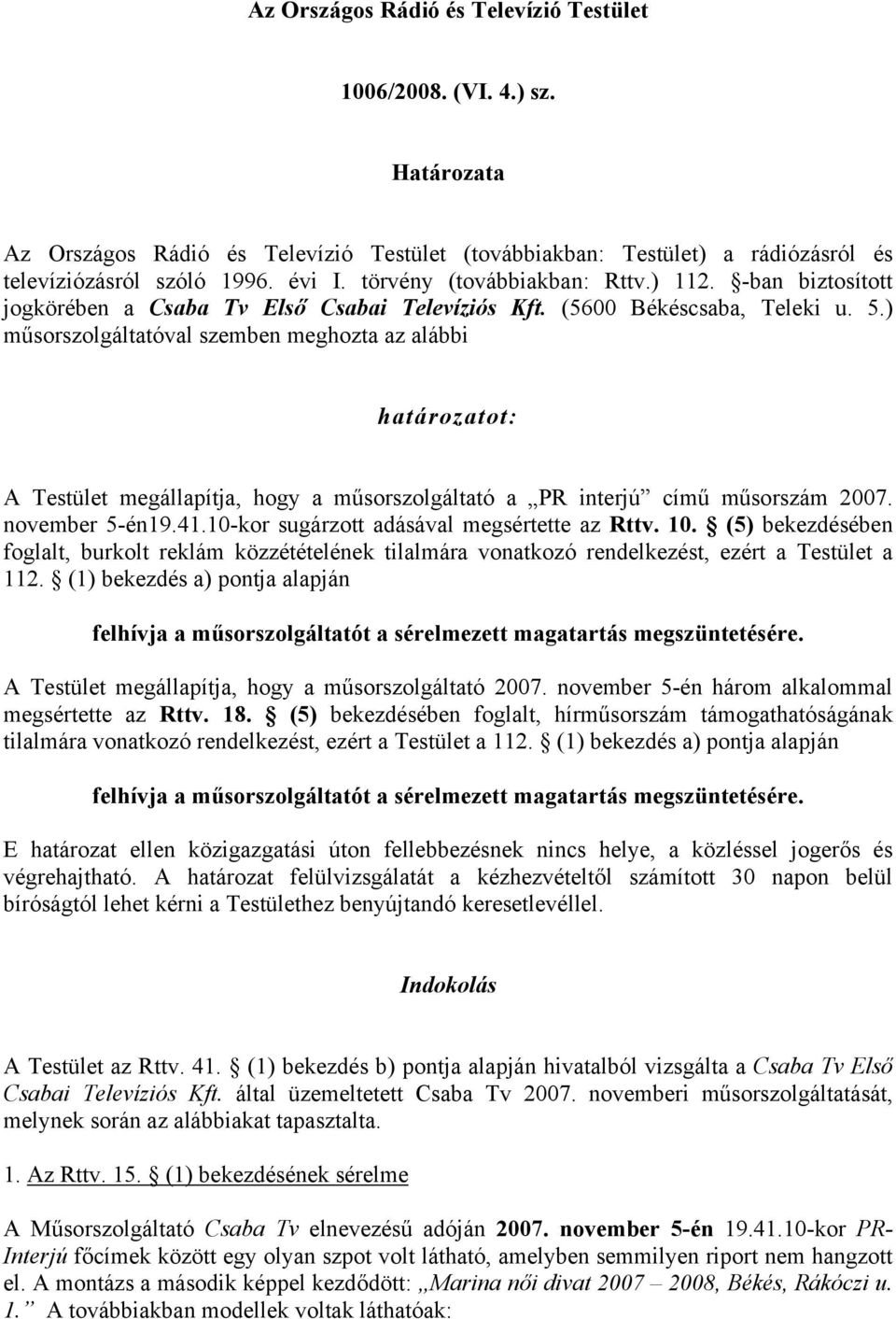 ) műsorszolgáltatóval szemben meghozta az alábbi határozatot: A Testület megállapítja, hogy a műsorszolgáltató a PR interjú című műsorszám 2007. november 5-én19.41.