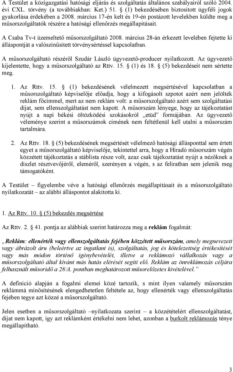 A Csaba Tv-t üzemeltető műsorszolgáltató 2008. március 28-án érkezett levelében fejtette ki álláspontját a valószínűsített törvénysértéssel kapcsolatban.