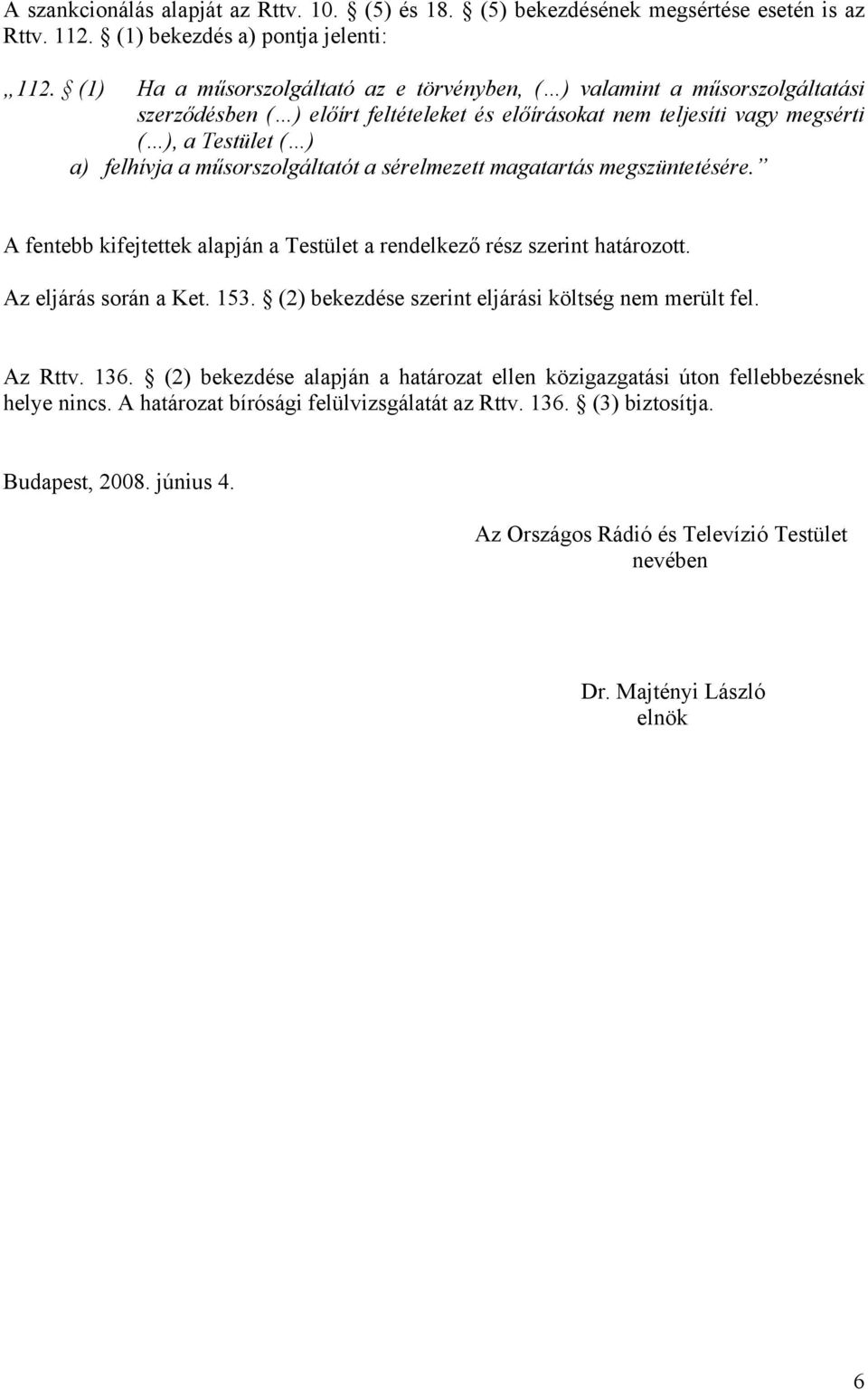 műsorszolgáltatót a sérelmezett magatartás megszüntetésére. A fentebb kifejtettek alapján a Testület a rendelkező rész szerint határozott. Az eljárás során a Ket. 153.