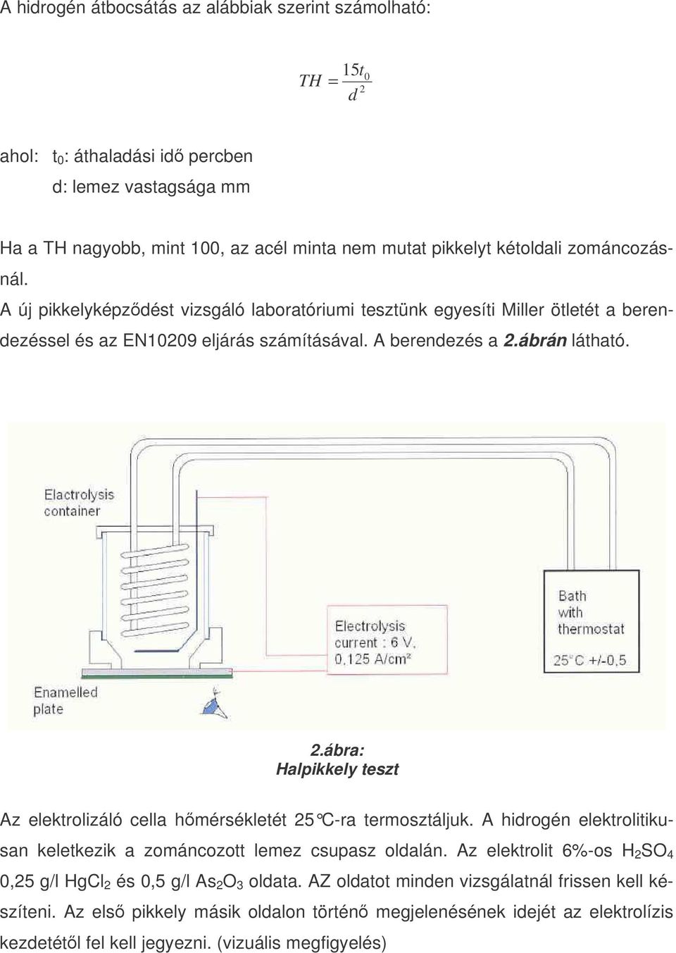 ábrán látható. 2.ábra: Halpikkely teszt Az elektrolizáló cella hmérsékletét 25 C-ra termosztáljuk. A hidrogén elektrolitikusan keletkezik a zománcozott lemez csupasz oldalán.