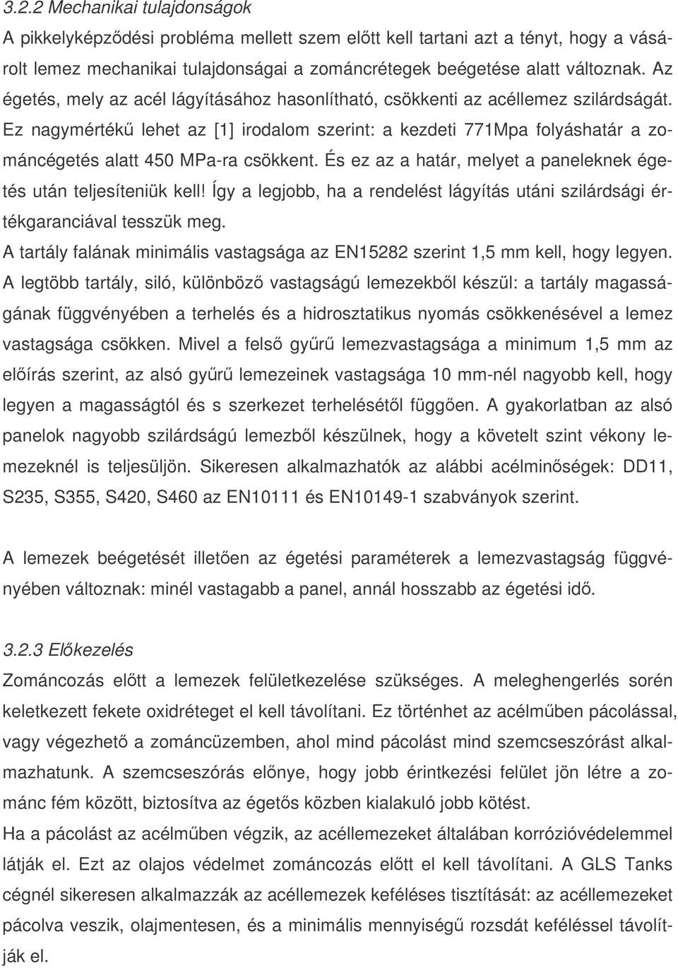 Ez nagymérték lehet az [1] irodalom szerint: a kezdeti 771Mpa folyáshatár a zománcégetés alatt 450 MPa-ra csökkent. És ez az a határ, melyet a paneleknek égetés után teljesíteniük kell!