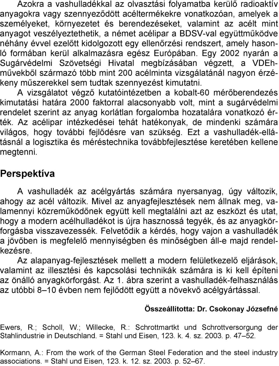 Egy 2002 nyarán a Sugárvédelmi Szövetségi Hivatal megbízásában végzett, a VDEhművekből származó több mint 200 acélminta vizsgálatánál nagyon érzékeny műszerekkel sem tudtak szennyezést kimutatni.