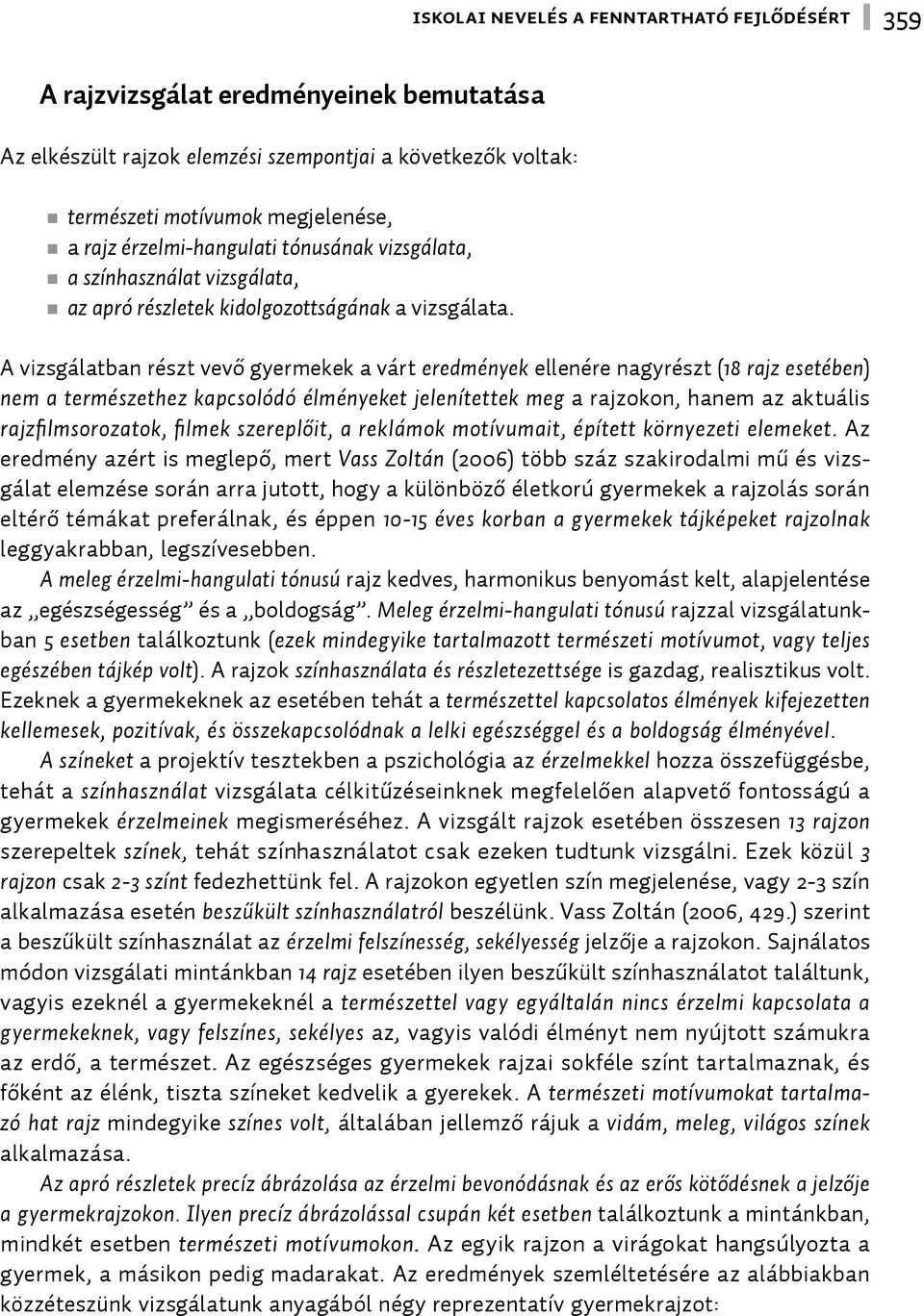 A vizsgálatban részt vevő gyermekek a várt eredmények ellenére nagyrészt (18 rajz esetében) nem a természethez kapcsolódó élményeket jelenítettek meg a rajzokon, hanem az aktuális rajzfilmsorozatok,