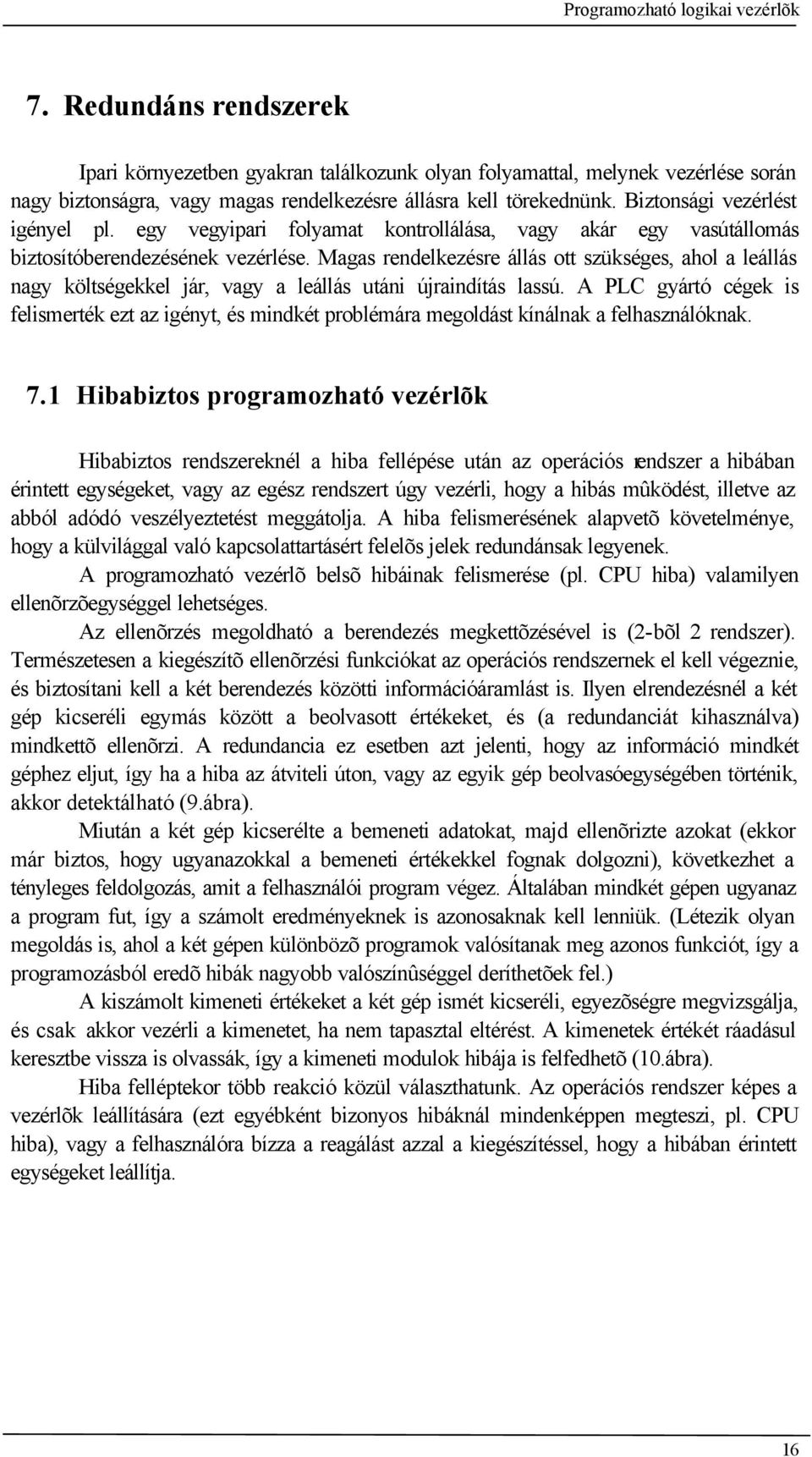 Magas rendelkezésre állás ott szükséges, ahol a leállás nagy költségekkel jár, vagy a leállás utáni újraindítás lassú.