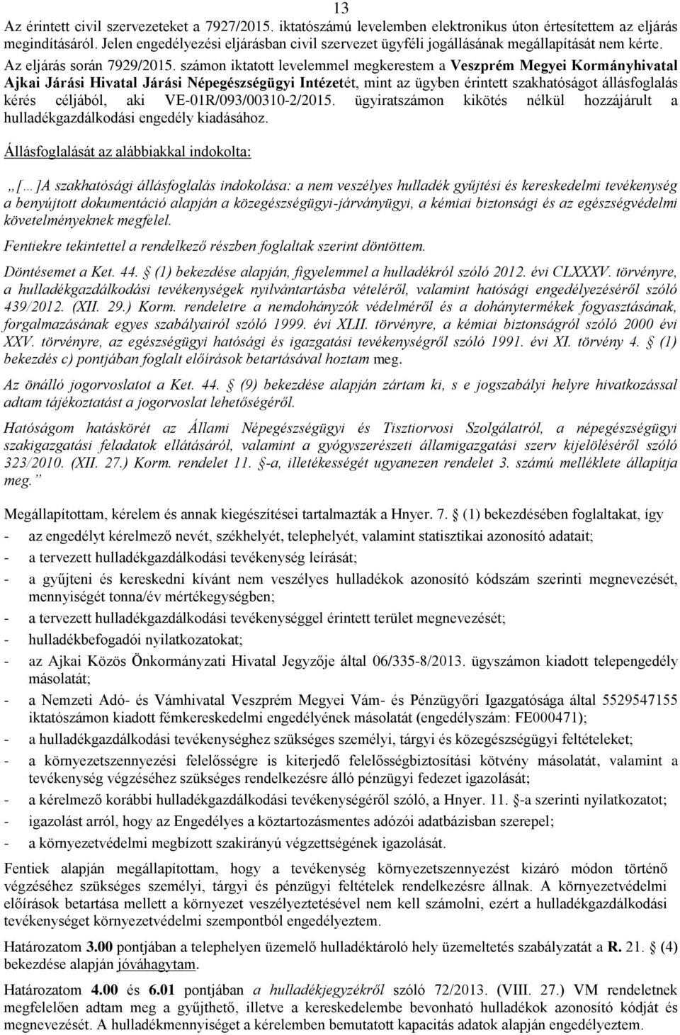 számon iktatott levelemmel megkerestem a Veszprém Megyei Kormányhivatal Ajkai Járási Hivatal Járási Népegészségügyi Intézetét, mint az ügyben érintett szakhatóságot állásfoglalás kérés céljából, aki