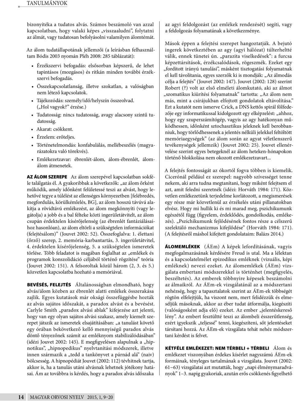 további érzékszervi befogadás. Összekapcsolatlanság, illetve szokatlan, a valóságban nem létező kapcsolatok. Tájékozódás: személy/idő/helyszín összeolvad. ( Hol vagyok? érzése.