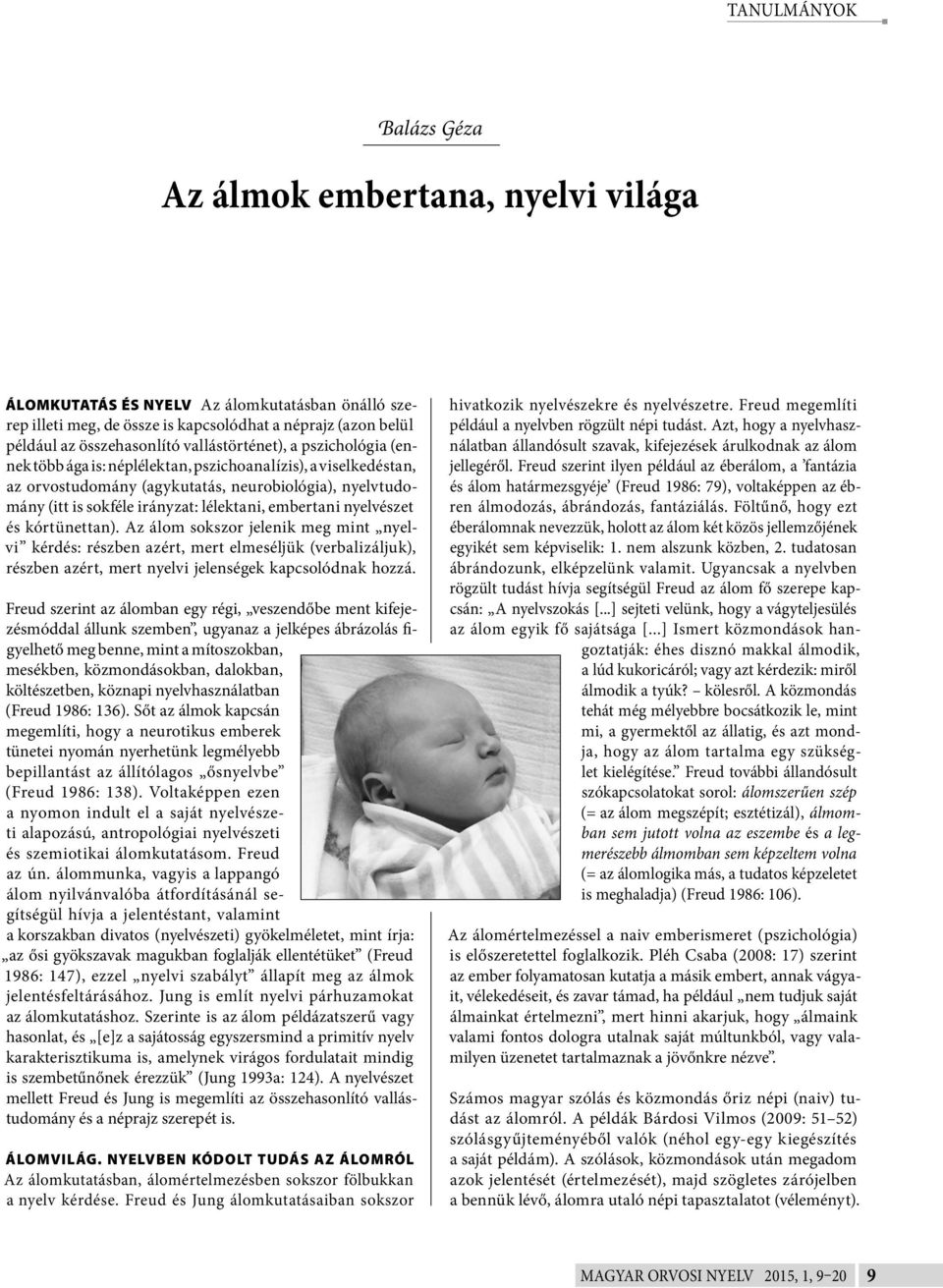 embertani nyelvészet és kórtünettan). Az álom sokszor jelenik meg mint nyelvi kérdés: részben azért, mert elmeséljük (verbalizáljuk), részben azért, mert nyelvi jelenségek kapcsolódnak hozzá.