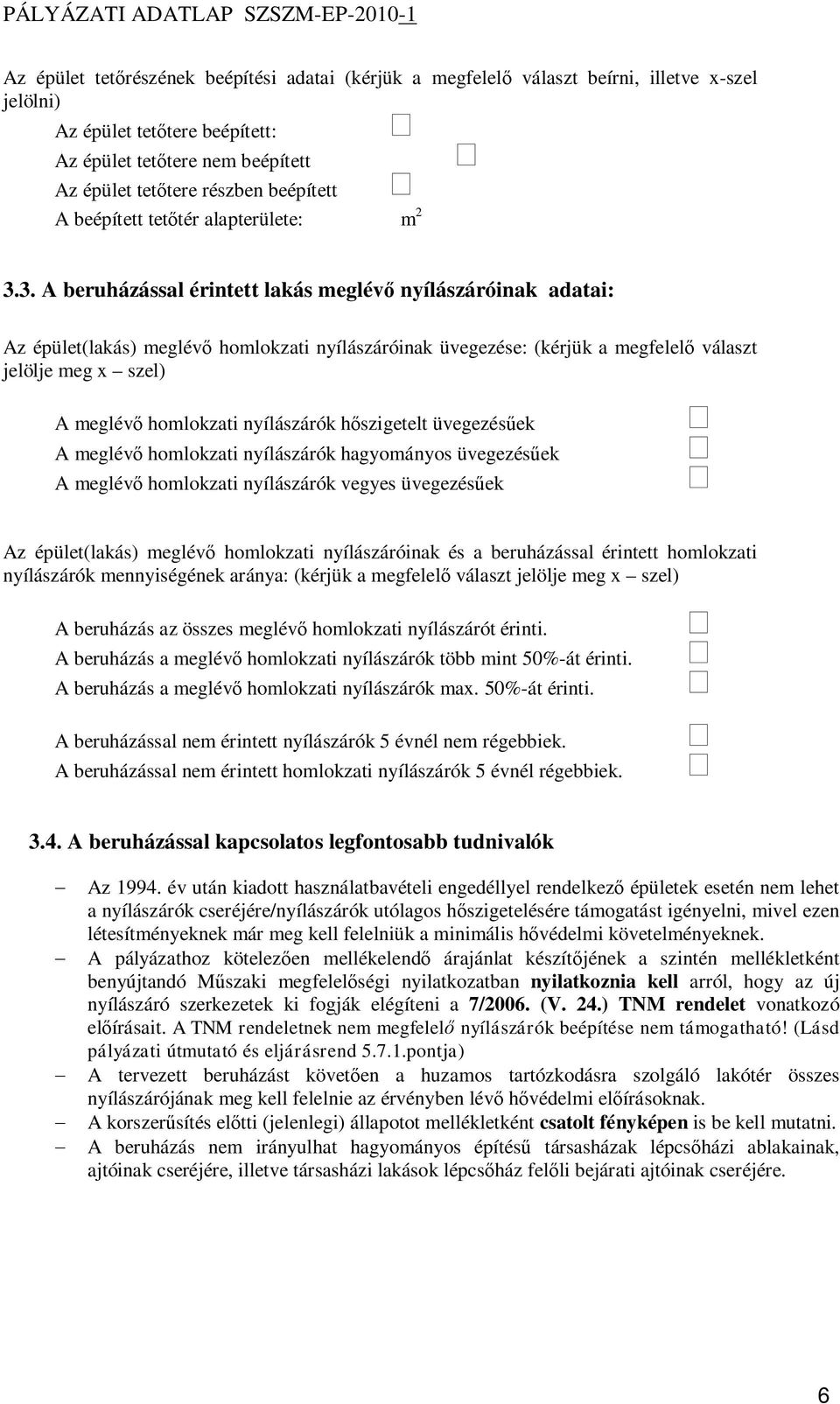 3. A beruházással érintett lakás meglév nyílászáróinak adatai: Az épület(lakás) meglév homlokzati nyílászáróinak üvegezése: (kérjük a megfelel választ jelölje meg x szel) A meglév homlokzati