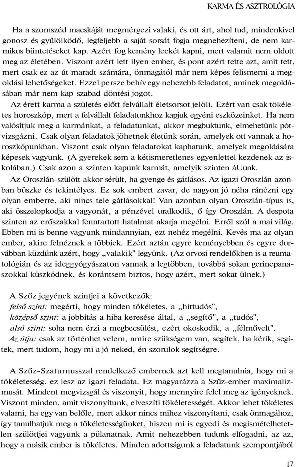 Viszont azért lett ilyen ember, és pont azért tette azt, amit tett, mert csak ez az út maradt számára, önmagától már nem képes felismerni a megoldási lehetőségeket.
