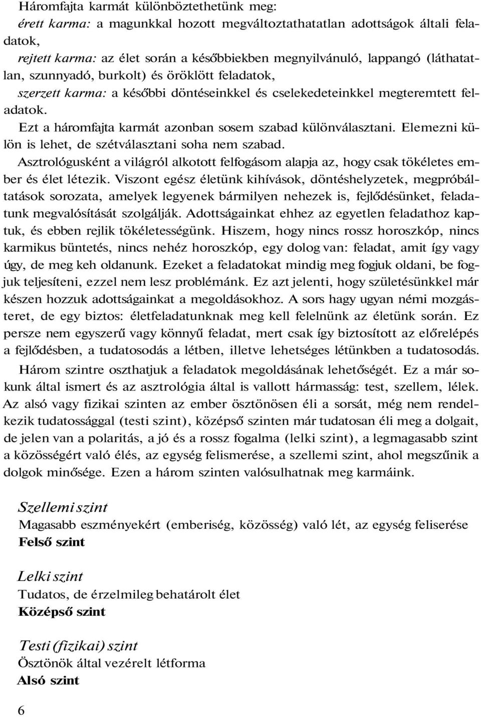 Ezt a háromfajta karmát azonban sosem szabad különválasztani. Elemezni külön is lehet, de szétválasztani soha nem szabad.