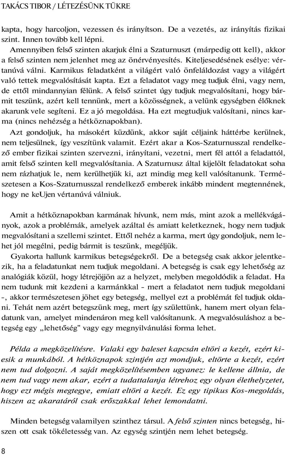 Karmikus feladatként a világért való önfeláldozást vagy a világért való tettek megvalósítását kapta. Ezt a feladatot vagy meg tudjuk élni, vagy nem, de ettől mindannyian félünk.