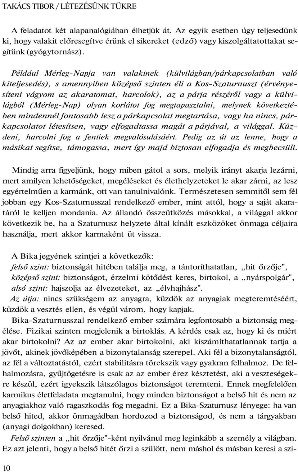 Például Mérleg-Napja van valakinek (külvilágban/párkapcsolatban való kiteljesedés), s amennyiben középső szinten éli a Kos-Szaturnuszt (érvényesíteni vágyom az akaratomat, harcolok), az a párja
