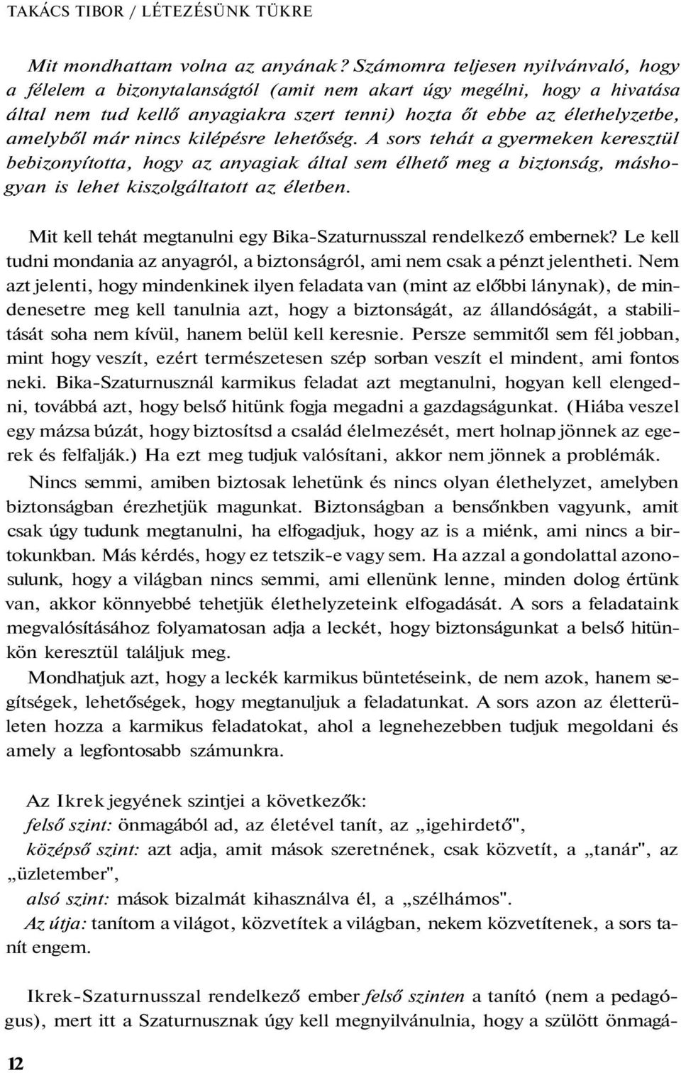 nincs kilépésre lehetőség. A sors tehát a gyermeken keresztül bebizonyította, hogy az anyagiak által sem élhető meg a biztonság, máshogyan is lehet kiszolgáltatott az életben.