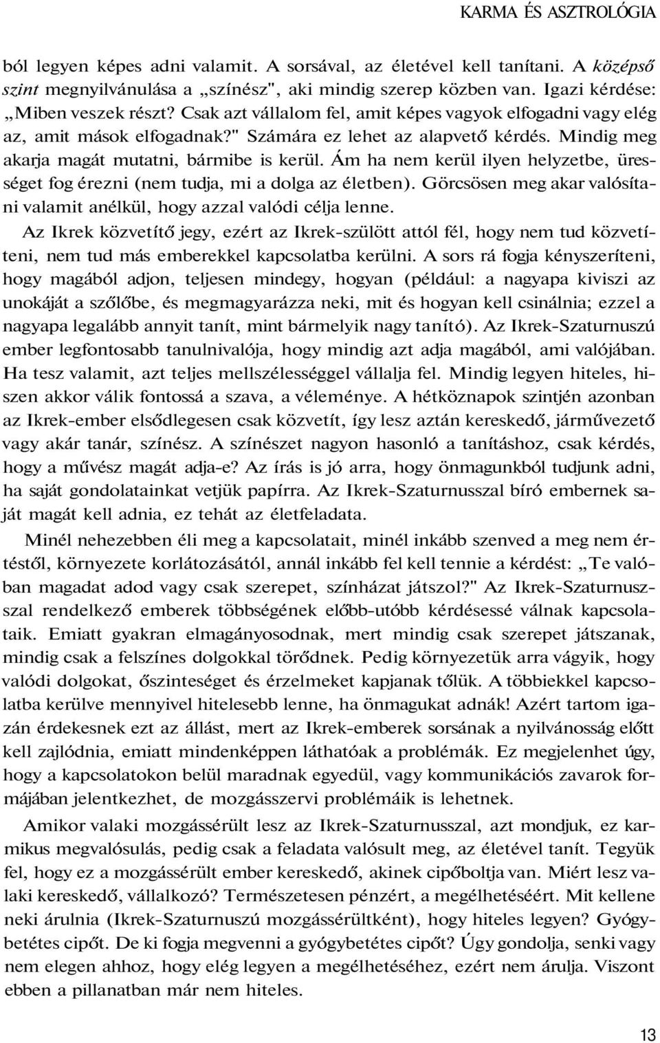 Ám ha nem kerül ilyen helyzetbe, ürességet fog érezni (nem tudja, mi a dolga az életben). Görcsösen meg akar valósítani valamit anélkül, hogy azzal valódi célja lenne.