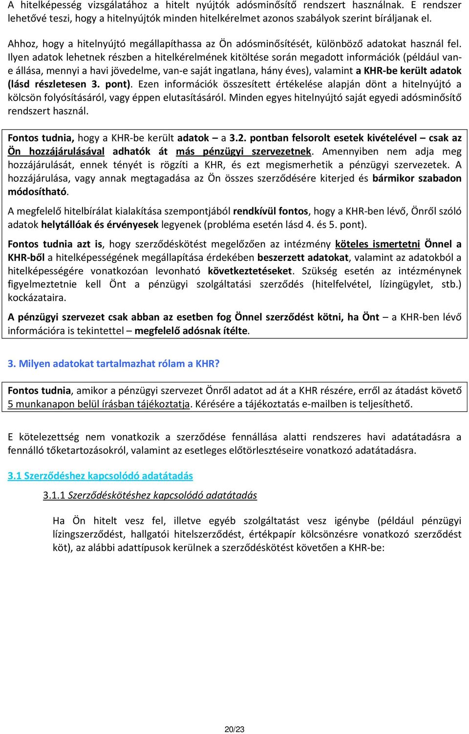 Ilyen adatok lehetnek részben a hitelkérelmének kitöltése során megadott információk (például vane állása, mennyi a havi jövedelme, van-e saját ingatlana, hány éves), valamint a KHR-be került adatok