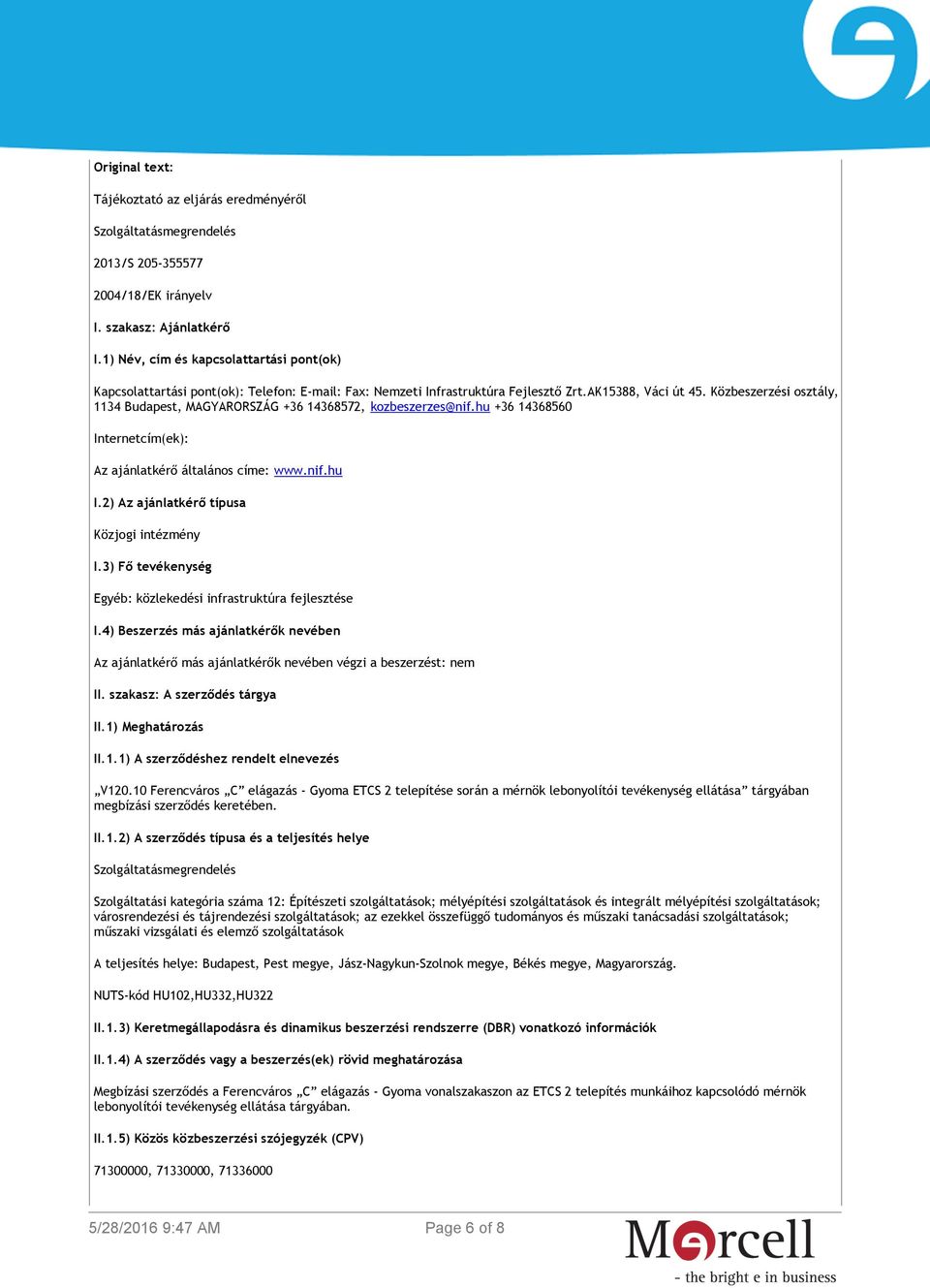 Közbeszerzési osztály, 1134 Budapest, MAGYARORSZÁG +36 14368572, kozbeszerzes@nif.hu +36 14368560 Internetcím(ek): Az ajánlatkérő általános címe: www.nif.hu I.