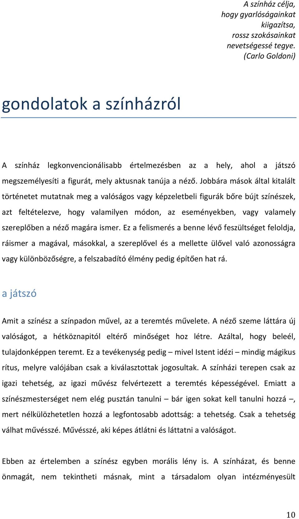 Jobbára mások által kitalált történetet mutatnak meg a valóságos vagy képzeletbeli figurák bőre bújt színészek, azt feltételezve, hogy valamilyen módon, az eseményekben, vagy valamely szereplőben a