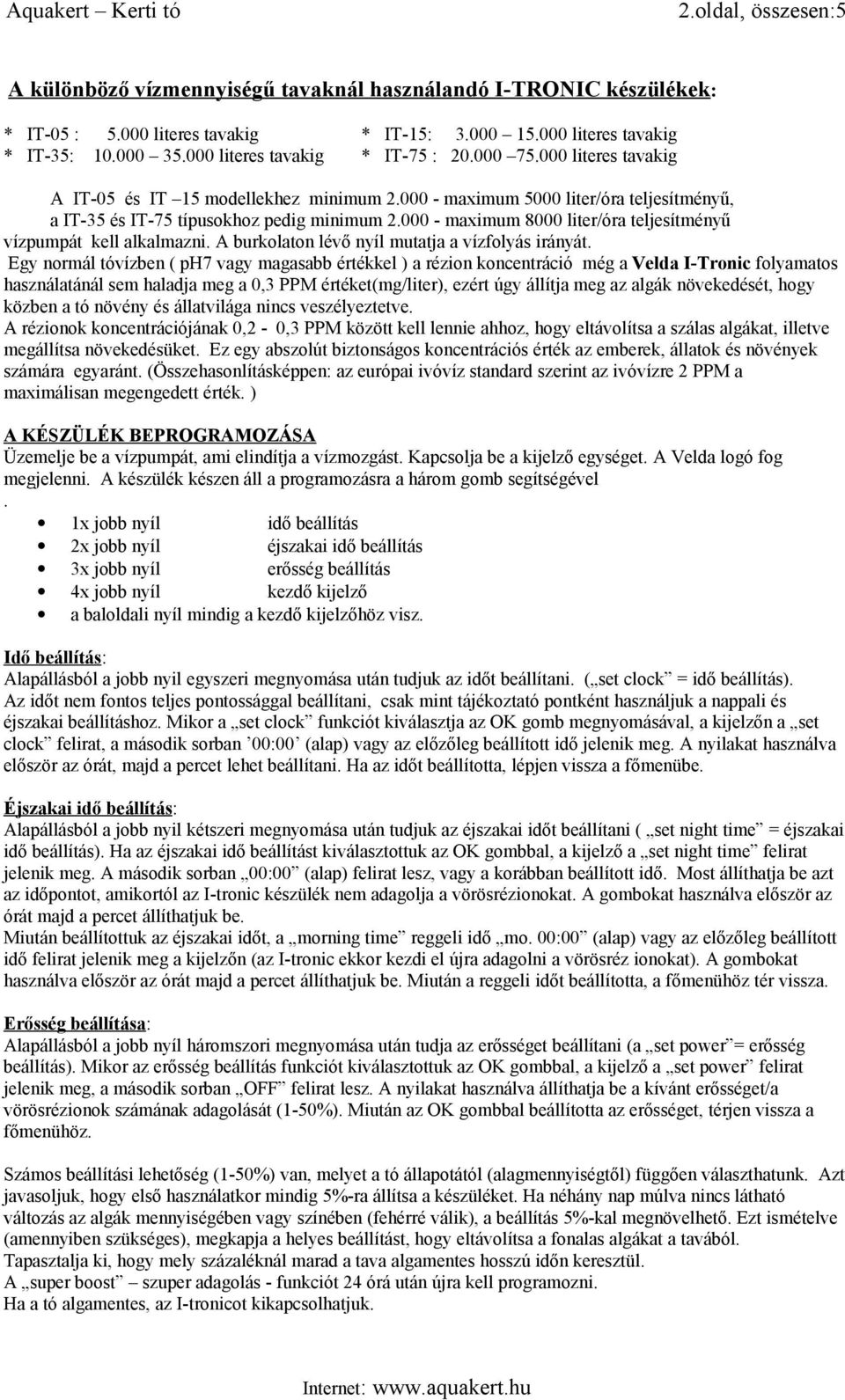 000 - maximum 8000 liter/óra teljesítményű vízpumpát kell alkalmazni. A burkolaton lévő nyíl mutatja a vízfolyás irányát.