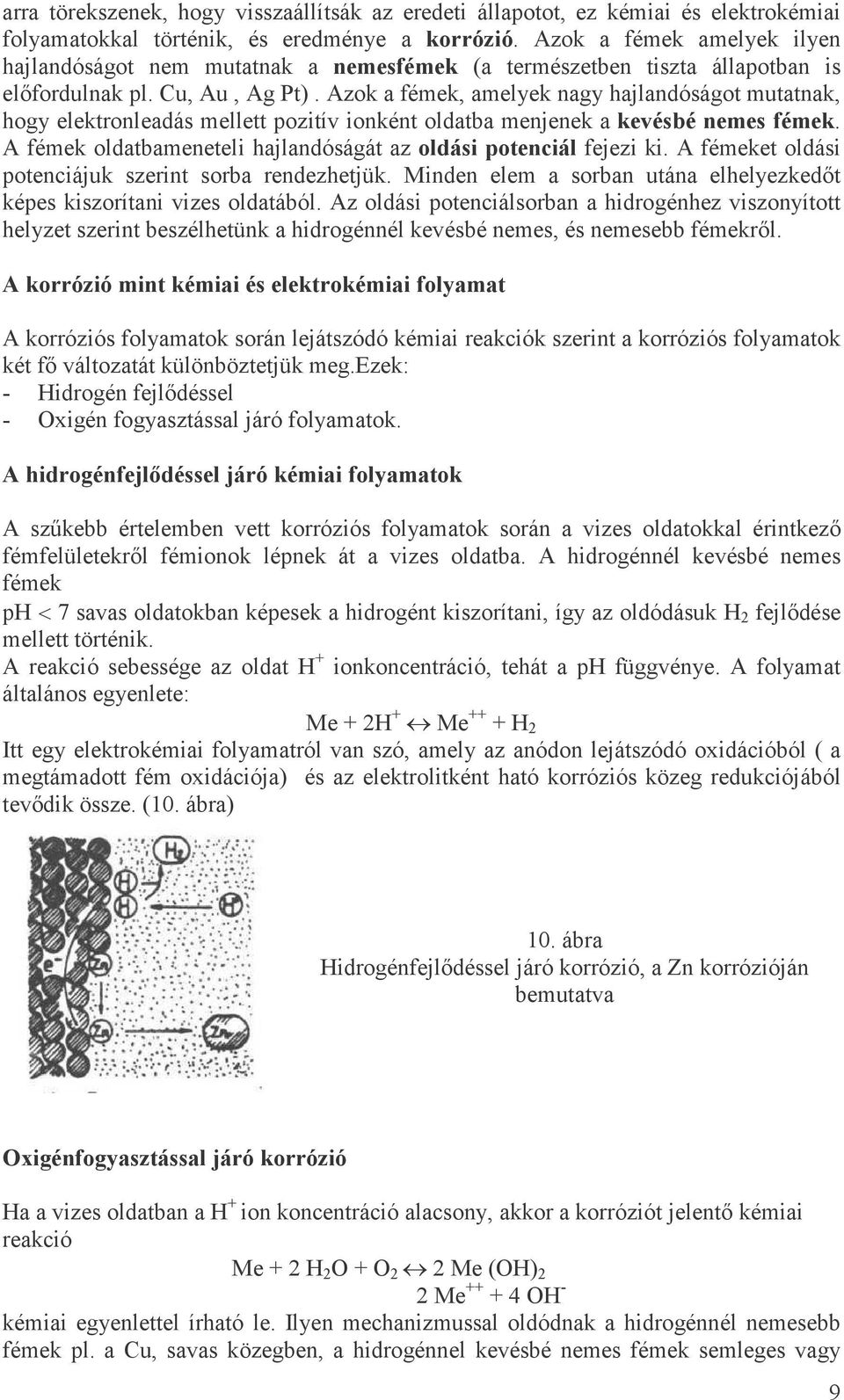 Azok a fémek, amelyek nagy hajlandóságot mutatnak, hogy elektronleadás mellett pozitív ionként oldatba menjenek a kevésbé nemes fémek.