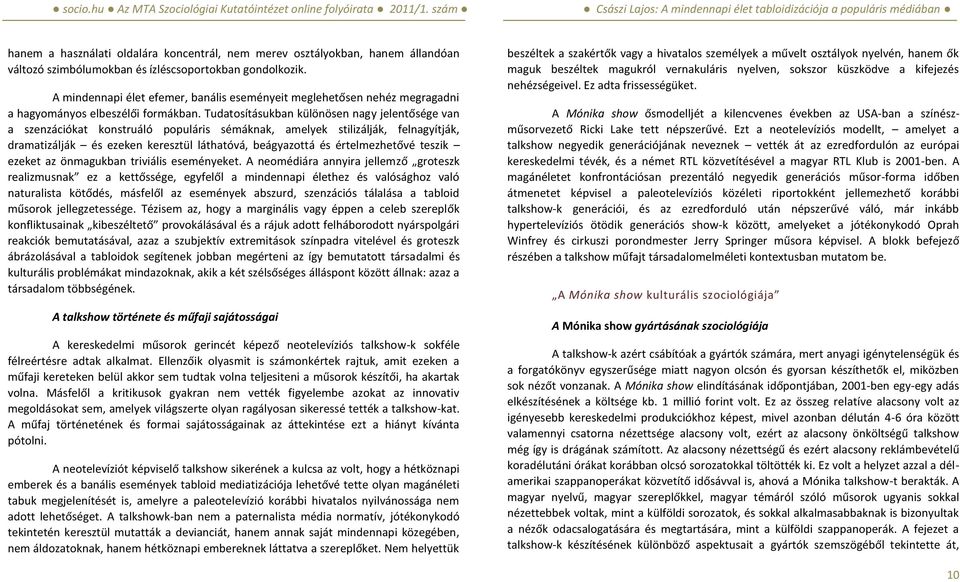 Tudatosításukban különösen nagy jelentősége van a szenzációkat konstruáló populáris sémáknak, amelyek stilizálják, felnagyítják, dramatizálják és ezeken keresztül láthatóvá, beágyazottá és