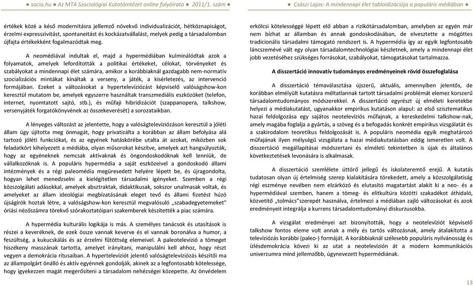 A neomédiával indultak el, majd a hypermédiában kulminálódtak azok a folyamatok, amelyek lefordították a politikai értékeket, célokat, törvényeket és szabályokat a mindennapi élet számára, amikor a