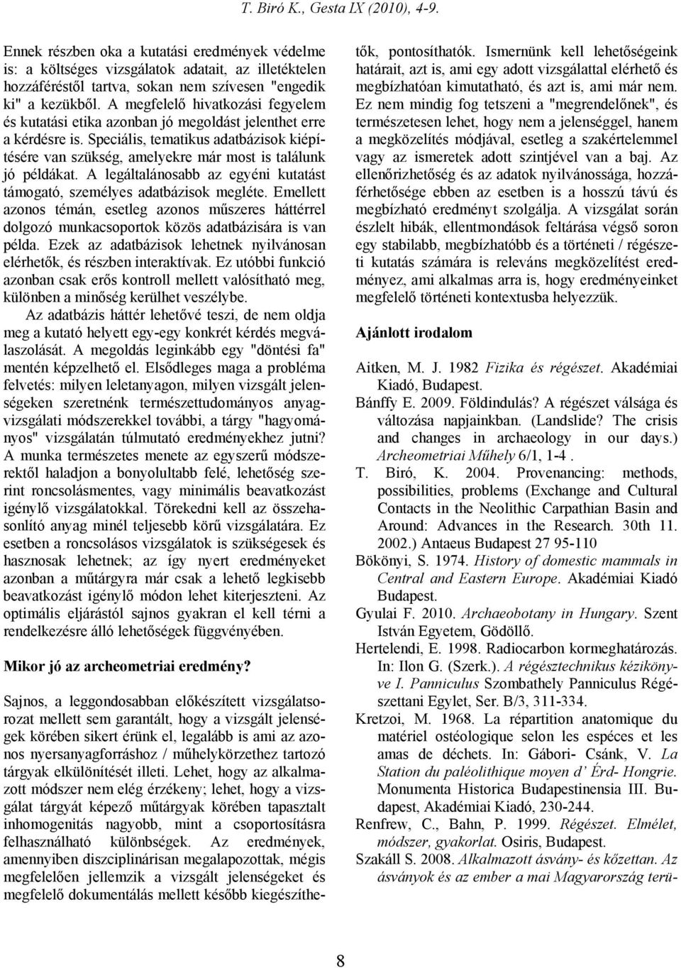 Speciális, tematikus adatbázisok kiépítésére van szükség, amelyekre már most is találunk jó példákat. A legáltalánosabb az egyéni kutatást támogató, személyes adatbázisok megléte.
