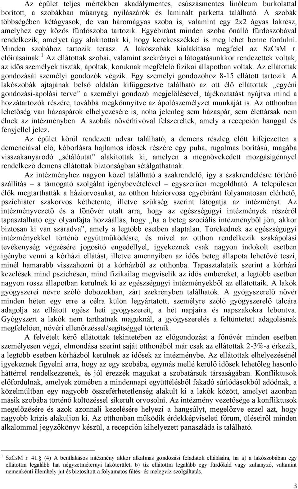 Egyébiránt minden szoba önálló fürdőszobával rendelkezik, amelyet úgy alakítottak ki, hogy kerekesszékkel is meg lehet benne fordulni. Minden szobához tartozik terasz.