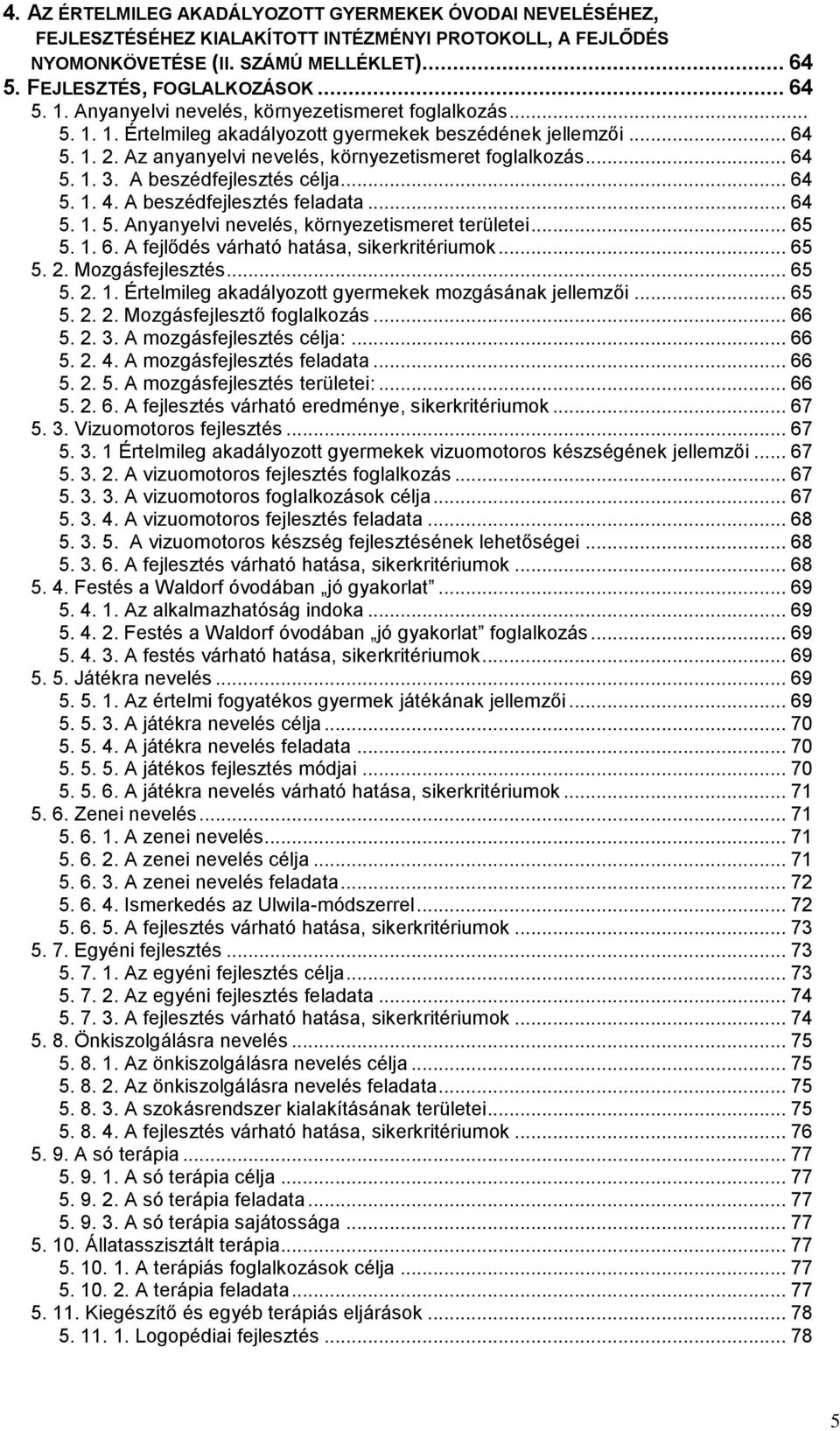 A beszédfejlesztés célja... 64 5. 1. 4. A beszédfejlesztés feladata... 64 5. 1. 5. Anyanyelvi nevelés, környezetismeret területei... 65 5. 1. 6. A fejlődés várható hatása, sikerkritériumok... 65 5. 2.