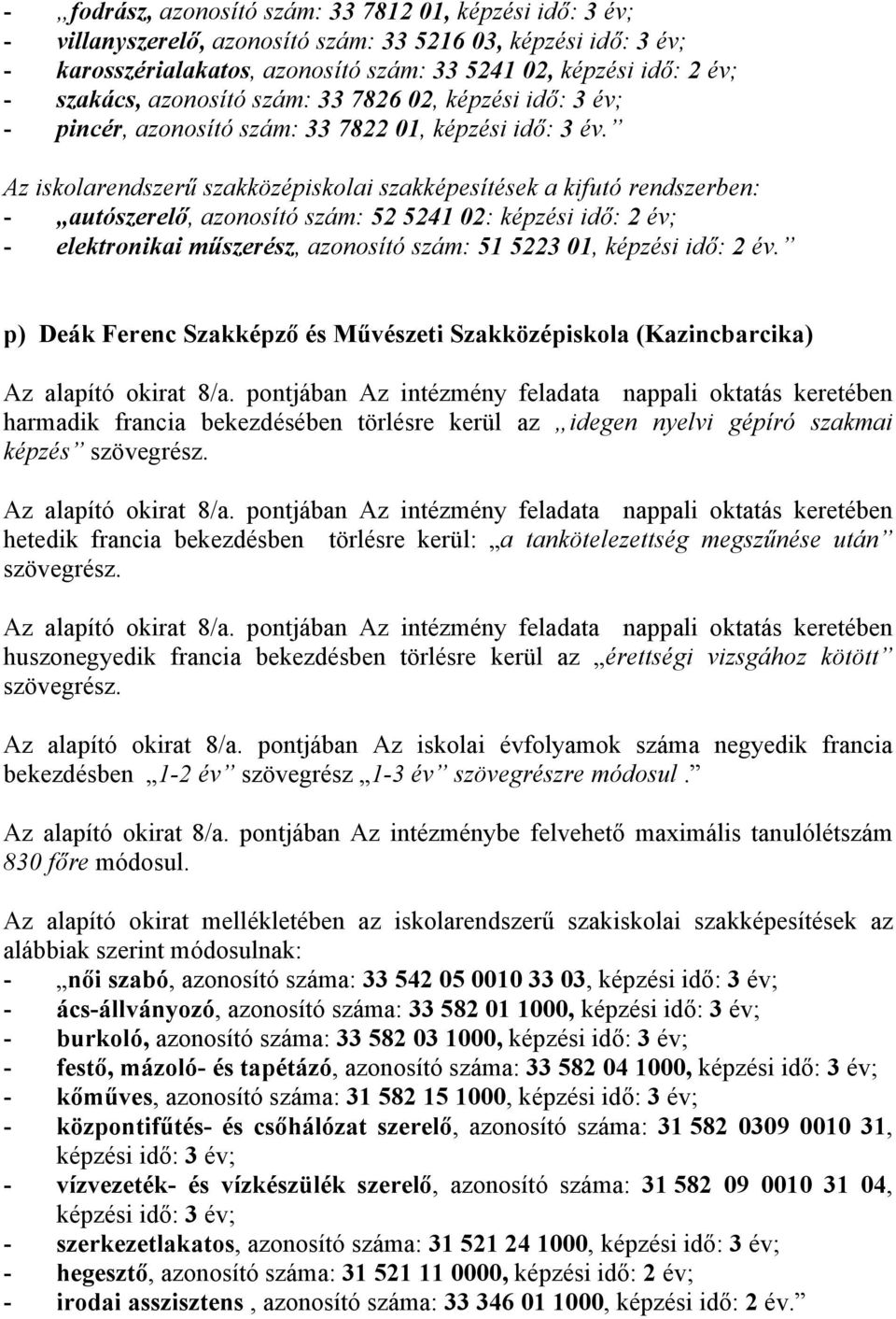 Az iskolarendszerű szakközépiskolai szakképesítések a kifutó rendszerben: - autószerelő, azonosító szám: 52 5241 02: képzési idő: 2 év; - elektronikai műszerész, azonosító szám: 51 5223 01, képzési