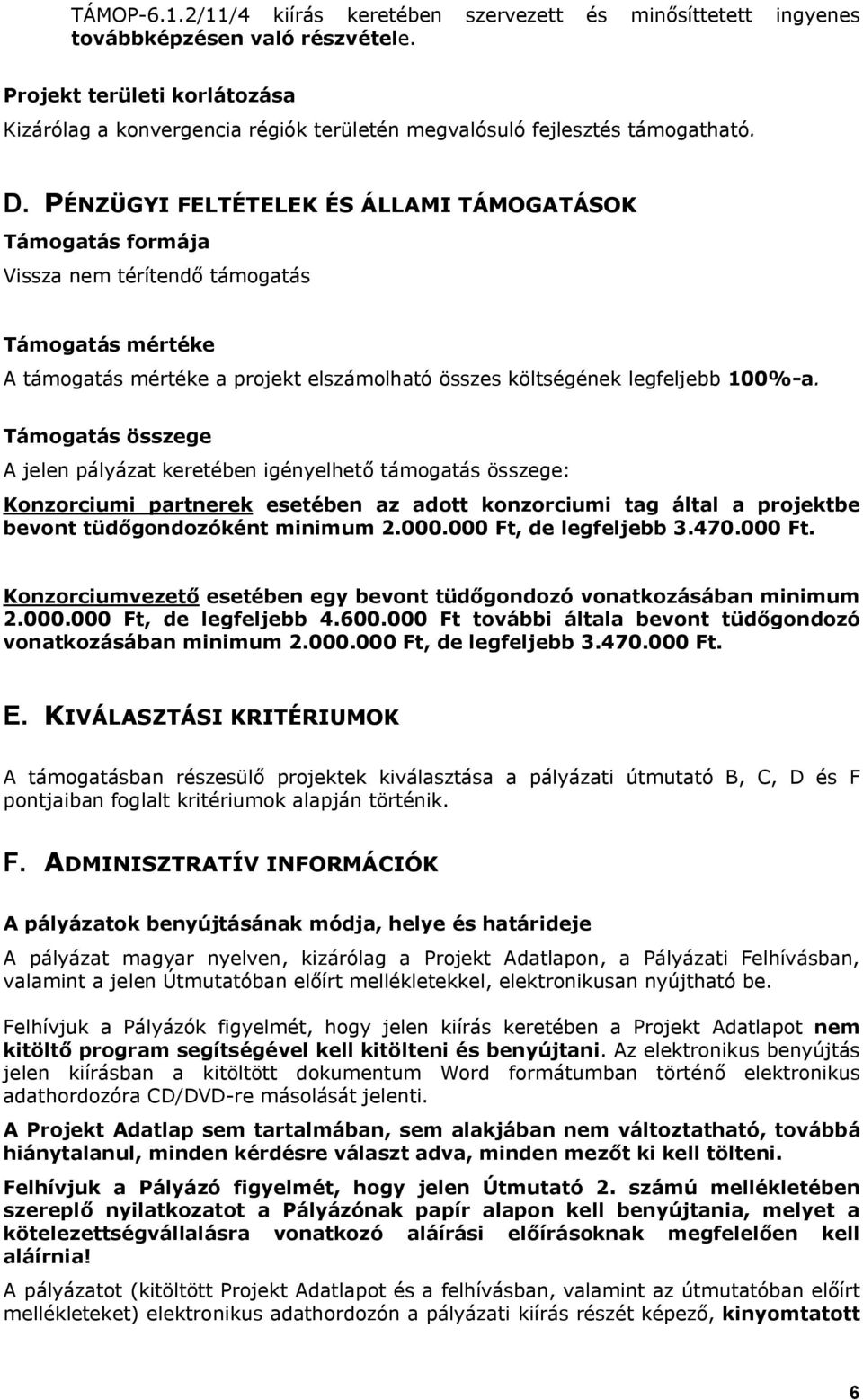 PÉNZÜGYI FELTÉTELEK ÉS ÁLLAMI TÁMOGATÁSOK Támogatás formája Vissza nem térítendő támogatás Támogatás mértéke A támogatás mértéke a projekt elszámolható összes költségének legfeljebb 100%-a.