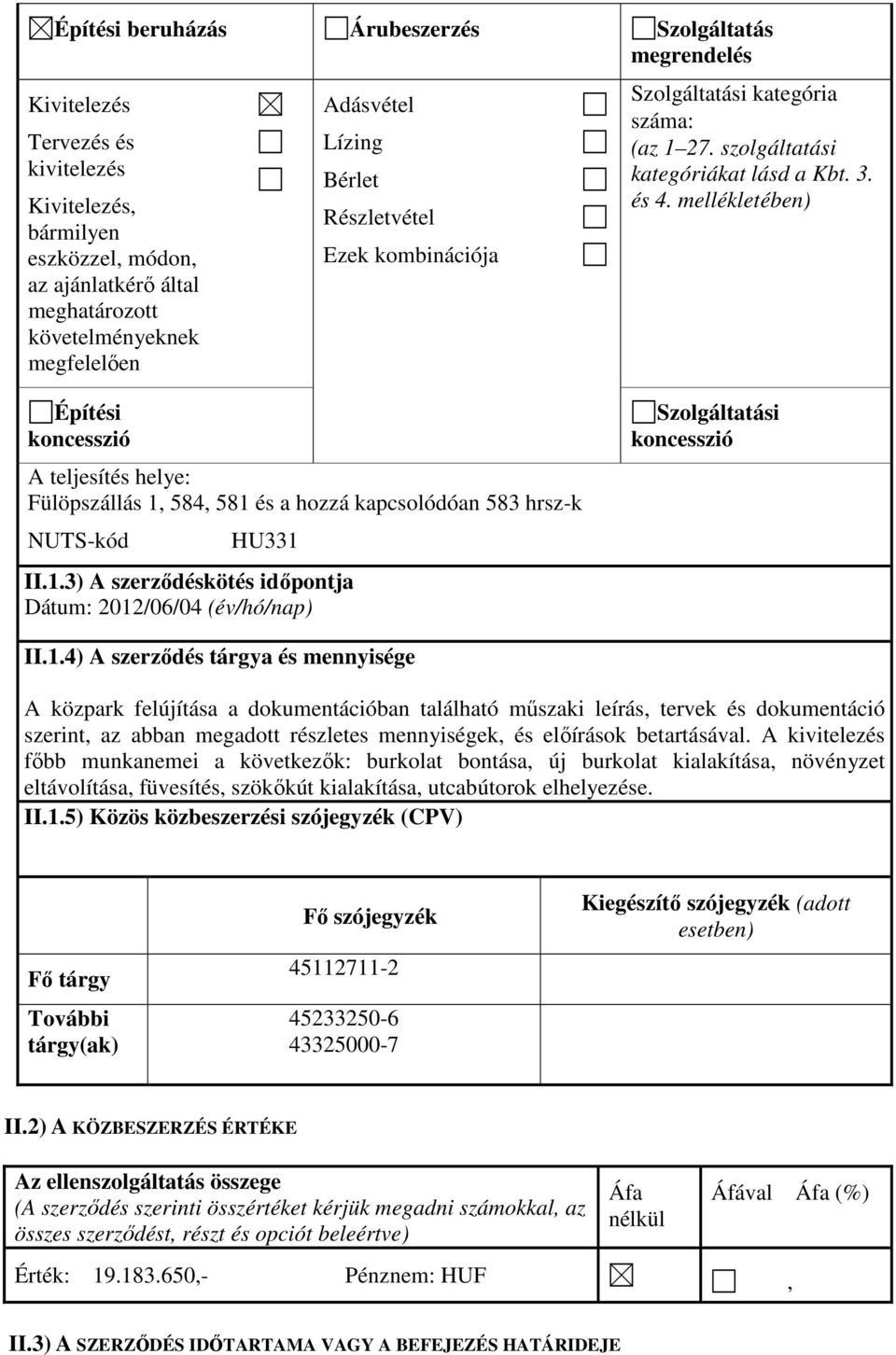 mellékletében) Építési koncesszió A teljesítés helye: Fülöpszállás 1, 584, 581 és a hozzá kapcsolódóan 583 hrsz-k NUTS-kód HU331 II.1.3) A szerződéskötés időpontja Dátum: 2012/06/04 (év/hó/nap) Szolgáltatási koncesszió II.